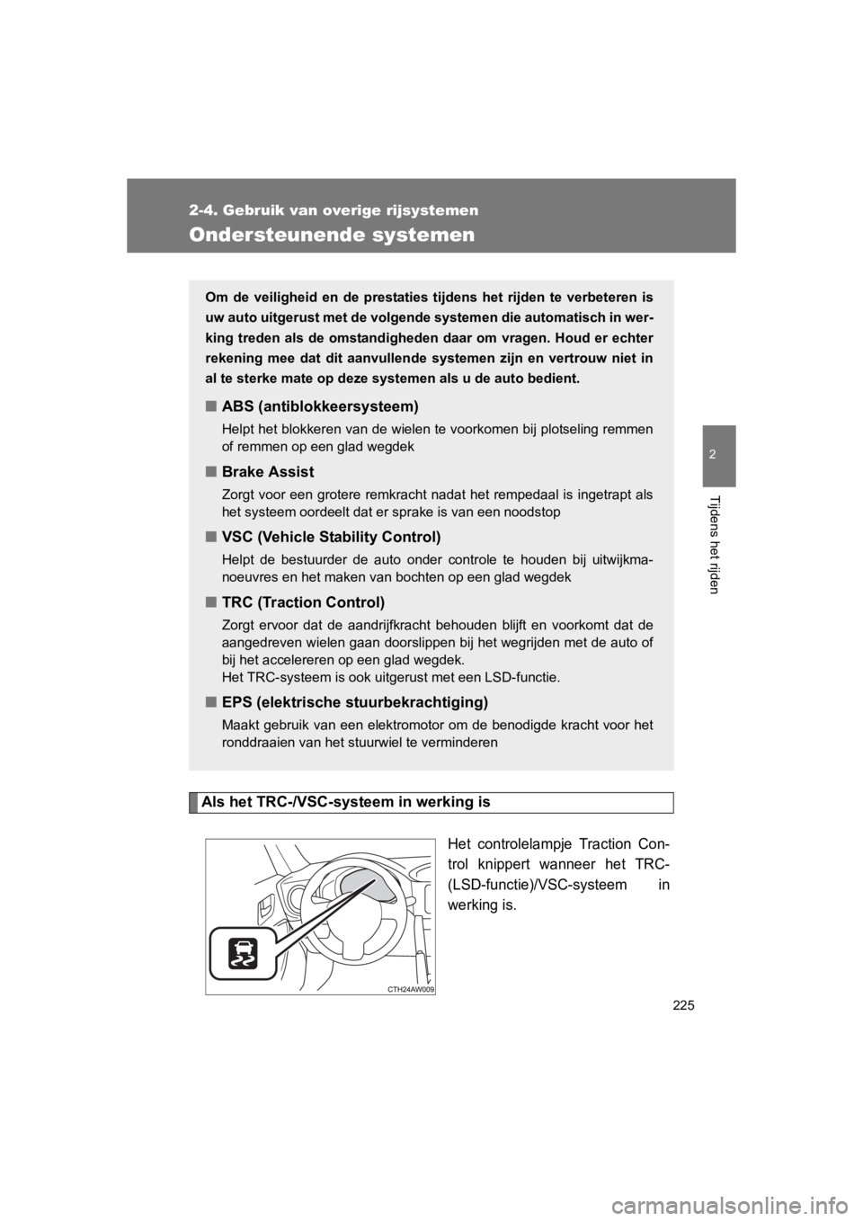 TOYOTA GT86 2016  Instructieboekje (in Dutch) 225
2-4. Gebruik van overige rijsystemen
2
Tijdens het rijden
FT86_EE
Ondersteunende systemen
Als het TRC-/VSC-systeem in werking is
Het controlelampje Traction Con-
trol knippert wanneer het TRC-
(LS