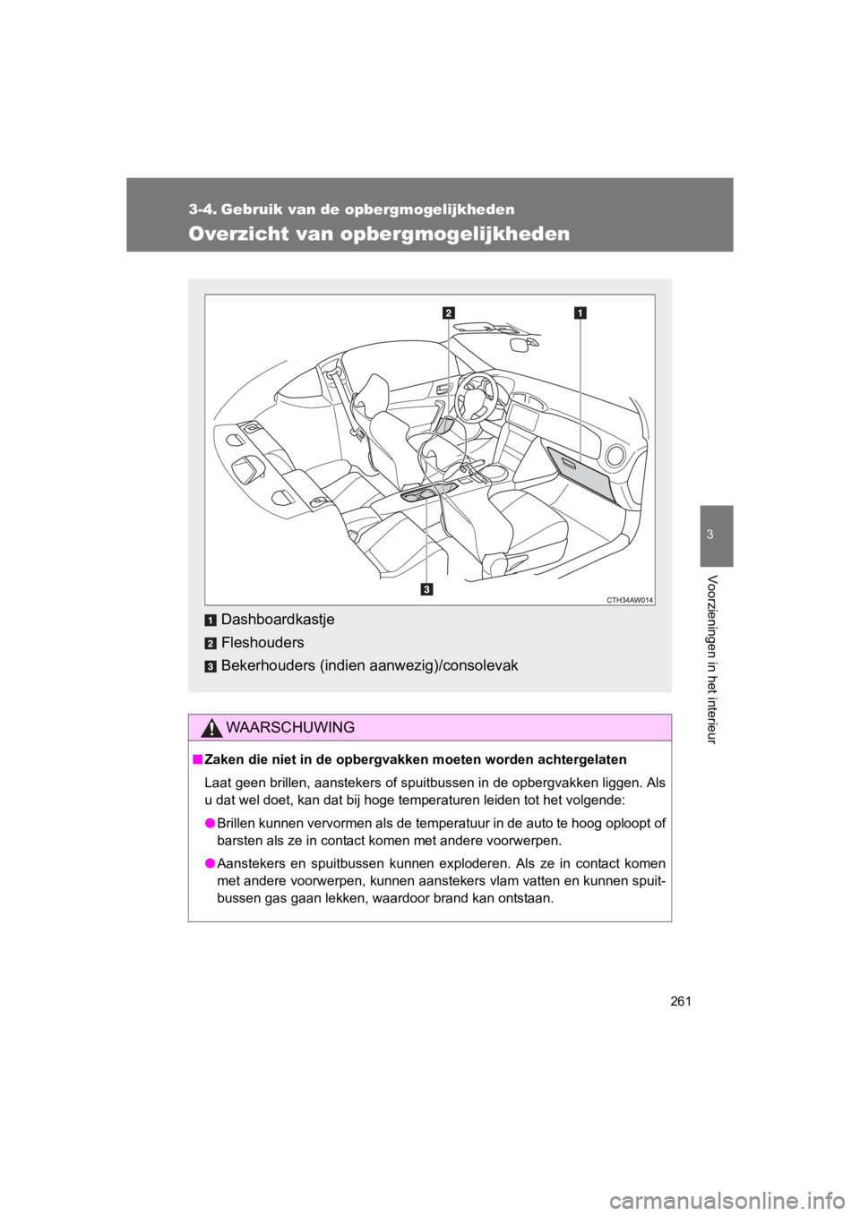 TOYOTA GT86 2016  Instructieboekje (in Dutch) 261
3
Voorzieningen in het interieur
FT86_EE
3-4. Gebruik van de opbergmogelijkheden
Overzicht van opbergmogelijkheden
WAARSCHUWING
■Zaken die niet in de opbergvakk en moeten worden achtergelaten
La