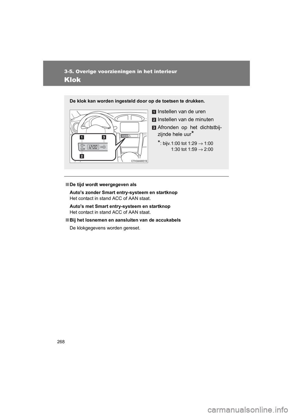 TOYOTA GT86 2016  Instructieboekje (in Dutch) 268
3-5. Overige voorzieningen in het interieur
FT86_EE
Klok
■De tijd wordt weergegeven als
Autos zonder Smart entry-systeem en startknop
Het contact in stand ACC of AAN staat.
Autos met Smart ent