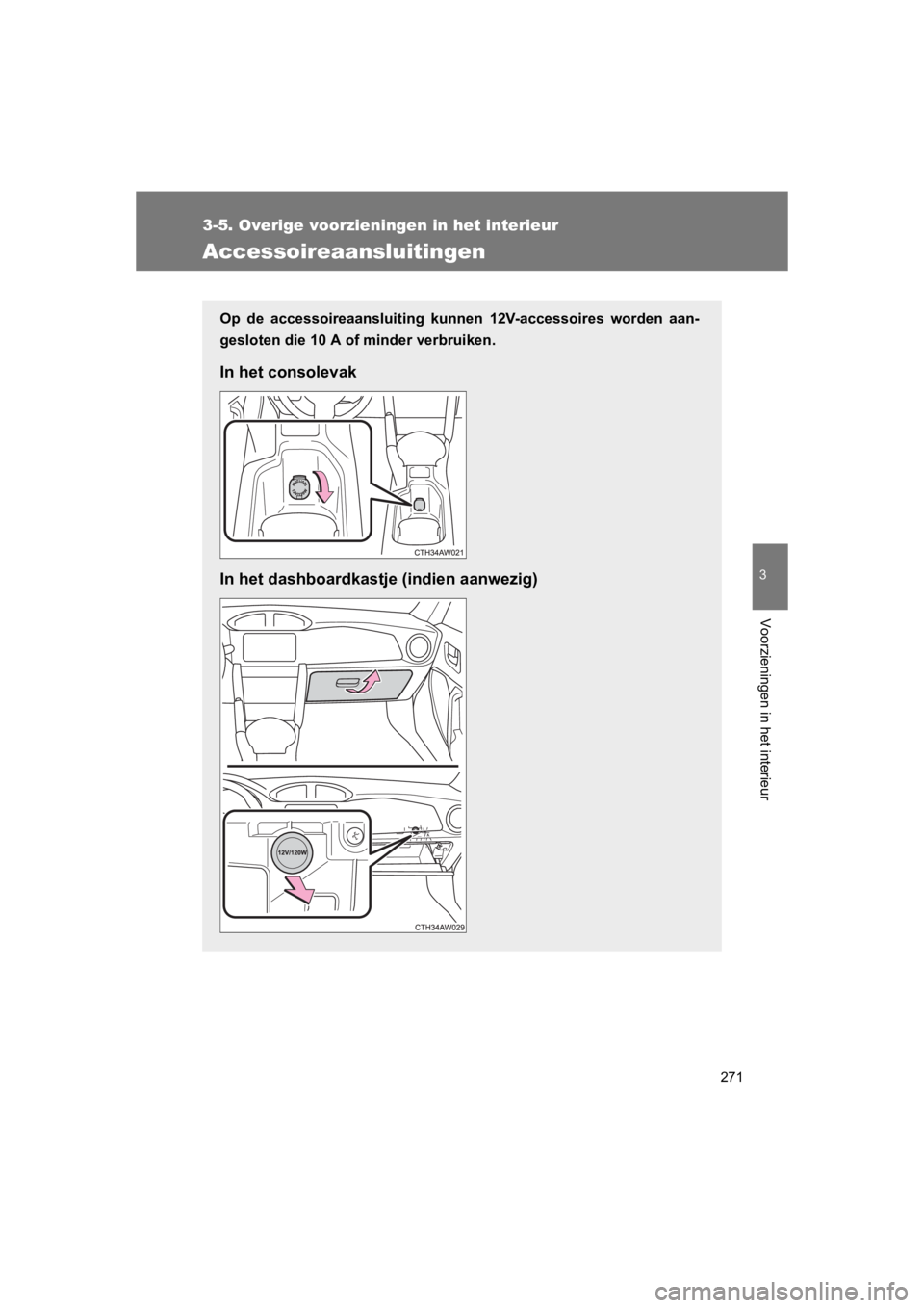 TOYOTA GT86 2016  Instructieboekje (in Dutch) 271
3-5. Overige voorzieningen in het interieur
3
Voorzieningen in het interieur
FT86_EE
Accessoireaansluitingen
Op de accessoireaansluiting kunnen 12V-accessoires worden aan-
gesloten die 10 A of min