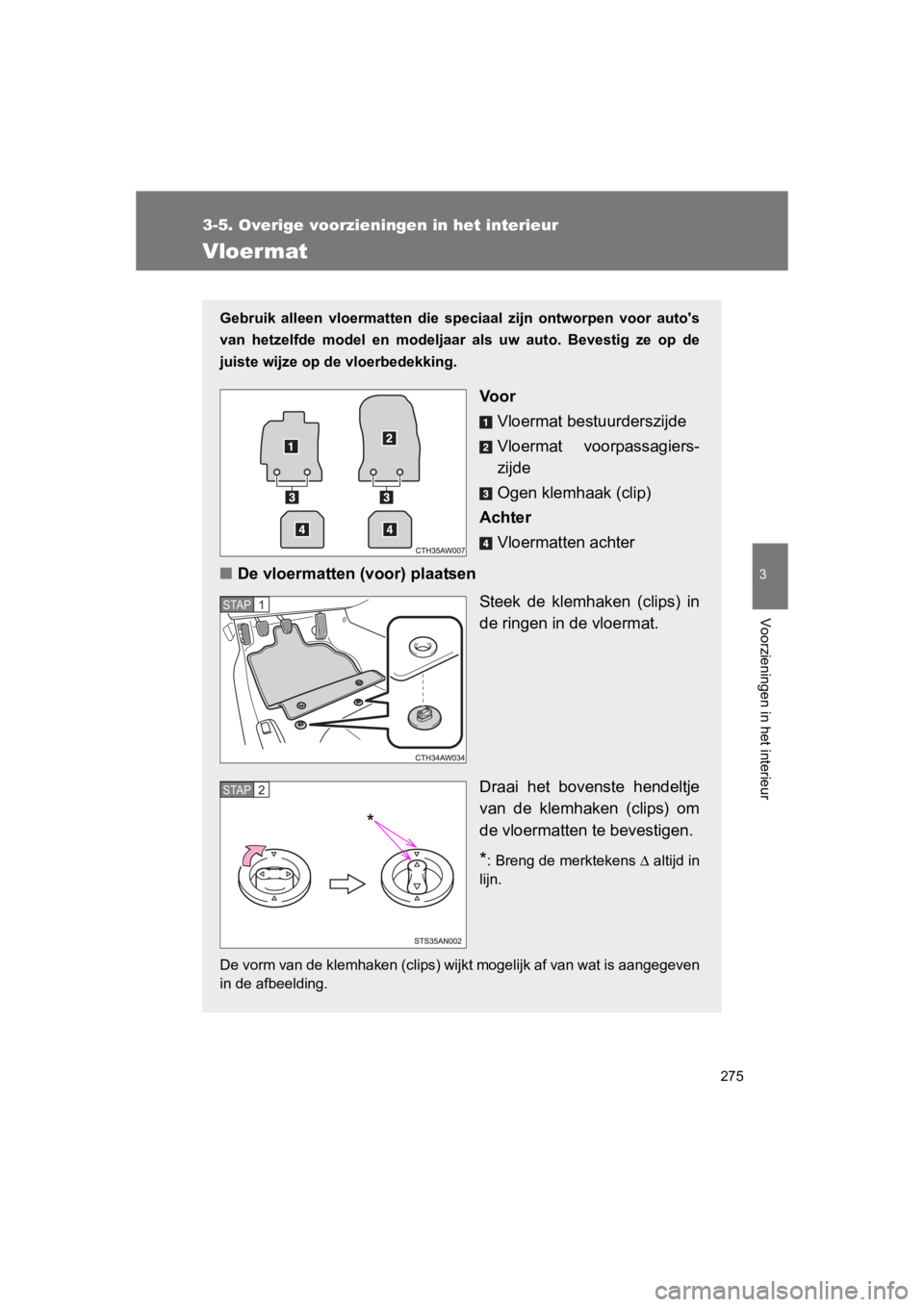 TOYOTA GT86 2016  Instructieboekje (in Dutch) 275
3-5. Overige voorzieningen in het interieur
3
Voorzieningen in het interieur
FT86_EE
Vloermat
Gebruik alleen vloermatten die speciaal zijn ontworpen voor autos
van hetzelfde model en modeljaar al