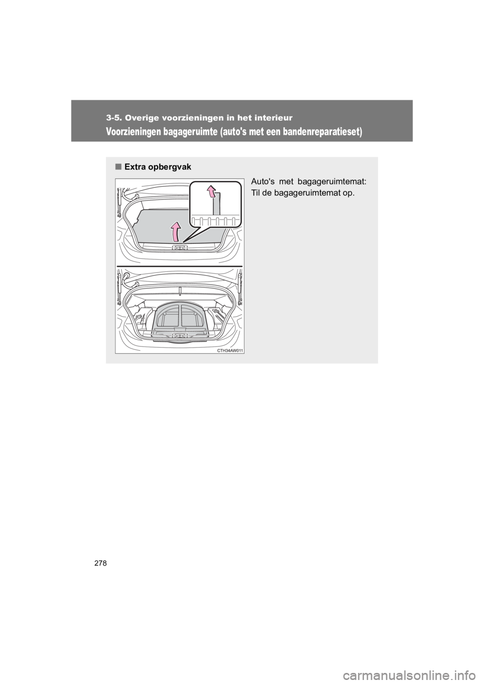 TOYOTA GT86 2016  Instructieboekje (in Dutch) 278
3-5. Overige voorzieningen in het interieur
FT86_EE
Voorzieningen bagageruimte (autos met een bandenreparatieset)
■Extra opbergvak
Autos met bagageruimtemat:
Til de bagageruimtemat op.
86_OM_E