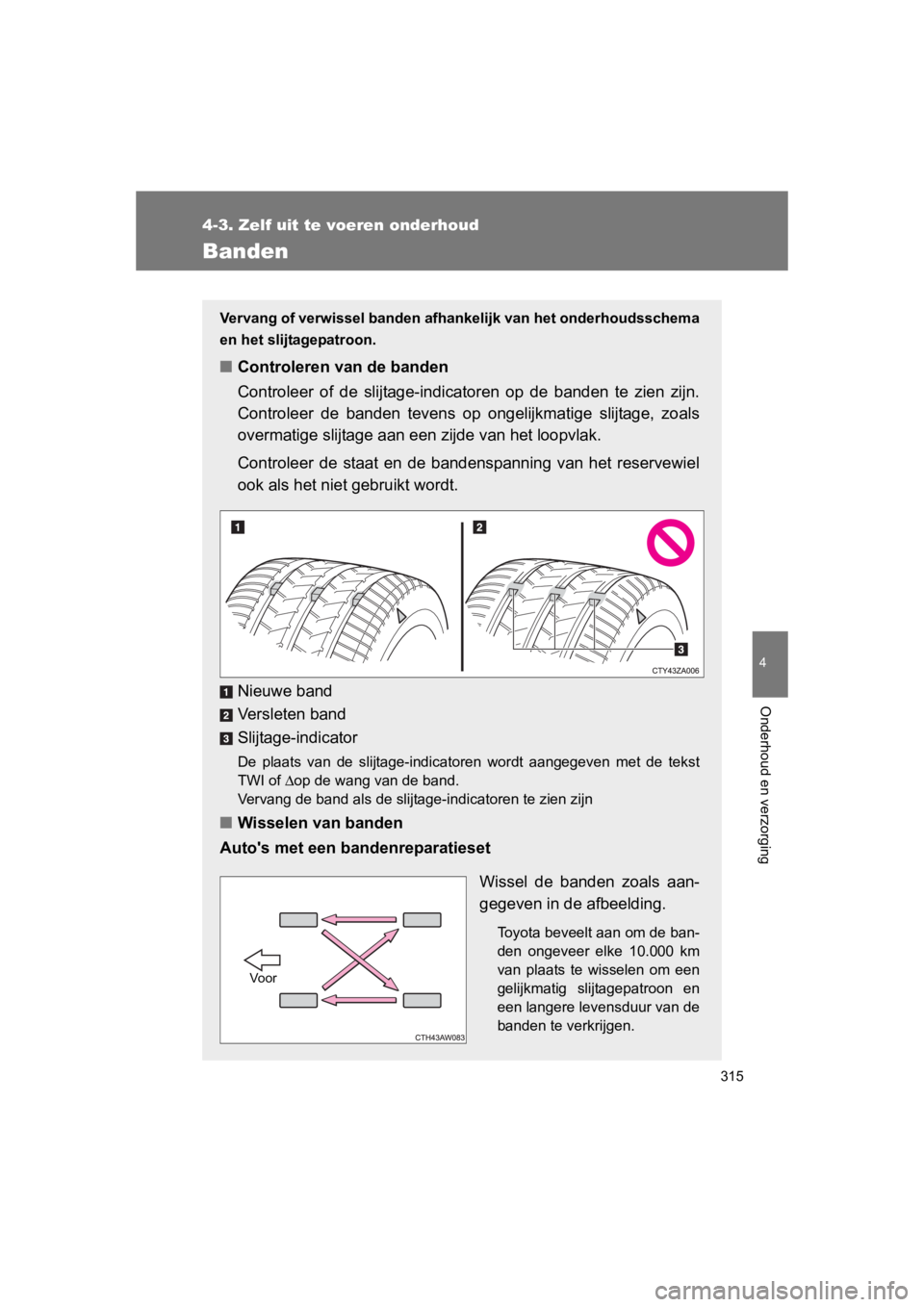 TOYOTA GT86 2016 Instructieboekje (in Dutch) 315
4-3. Zelf uit te voeren onderhoud
4
Onderhoud en verzorging
FT86_EE
Banden
Vervang of verwissel banden afhankelijk van het onderhoudsschema
en het slijtagepatroon.
■ Controleren van de banden
Co TOYOTA GT86 2016 Instructieboekje (in Dutch) 315
4-3. Zelf uit te voeren onderhoud
4
Onderhoud en verzorging
FT86_EE
Banden
Vervang of verwissel banden afhankelijk van het onderhoudsschema
en het slijtagepatroon.
■ Controleren van de banden
Co