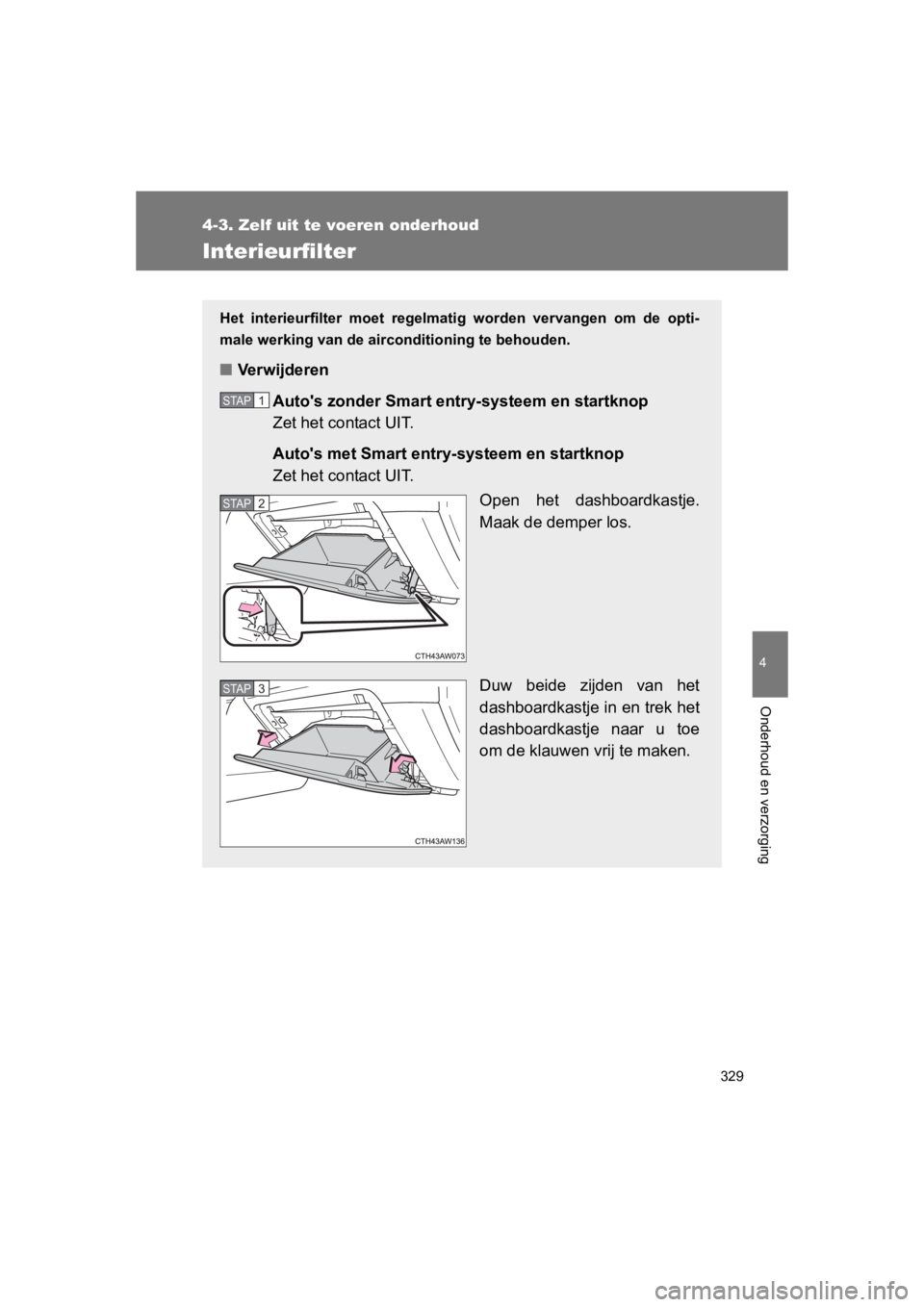 TOYOTA GT86 2016 Instructieboekje (in Dutch) 329
4-3. Zelf uit te voeren onderhoud
4
Onderhoud en verzorging
FT86_EE
Interieurfilter
Het interieurfilter moet regelmatig worden vervangen om de opti-
male werking van de airconditioning te behouden TOYOTA GT86 2016 Instructieboekje (in Dutch) 329
4-3. Zelf uit te voeren onderhoud
4
Onderhoud en verzorging
FT86_EE
Interieurfilter
Het interieurfilter moet regelmatig worden vervangen om de opti-
male werking van de airconditioning te behouden
