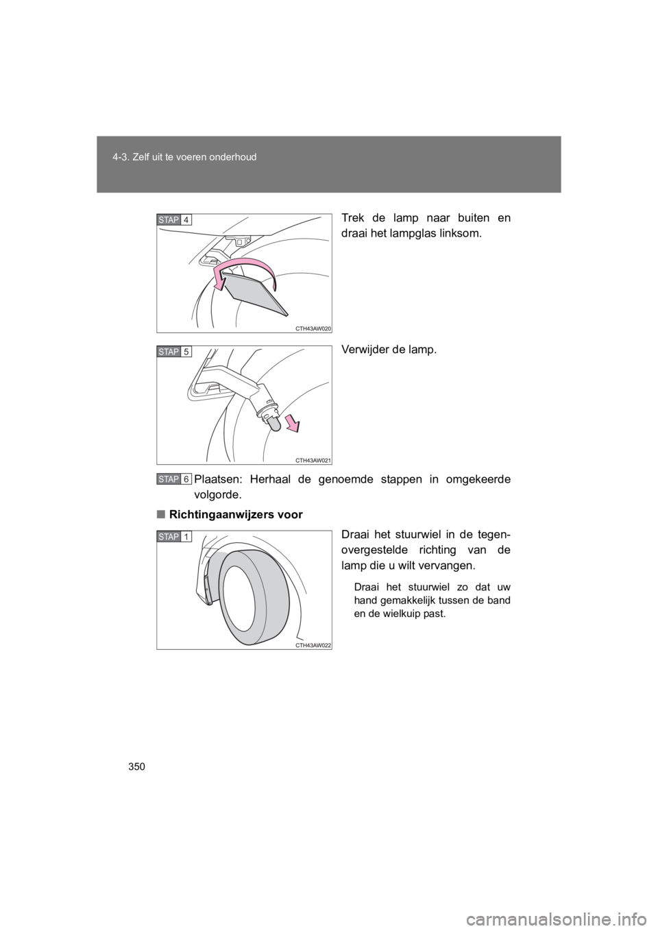 TOYOTA GT86 2016  Instructieboekje (in Dutch) 350
4-3. Zelf uit te voeren onderhoud
FT86_EE
Trek de lamp naar buiten en
draai het lampglas linksom.
Verwijder de lamp.
Plaatsen: Herhaal de genoemde stappen in omgekeerde
volgorde.
■ Richtingaanwi