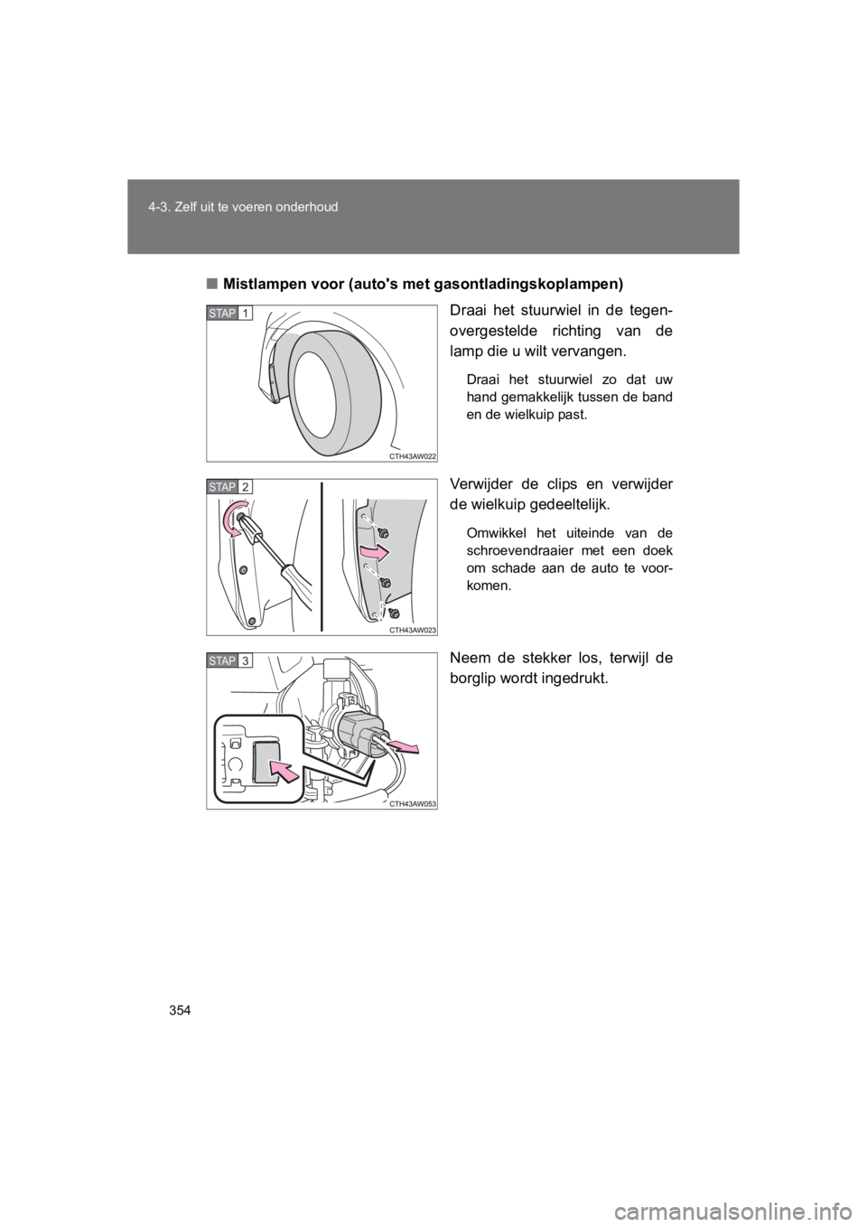 TOYOTA GT86 2016  Instructieboekje (in Dutch) 354
4-3. Zelf uit te voeren onderhoud
FT86_EE
■
Mistlampen voor (autos  met gasontladingskoplampen)
Draai het stuurwiel in de tegen-
overgestelde richting van de
lamp die u wilt vervangen.
Draai he