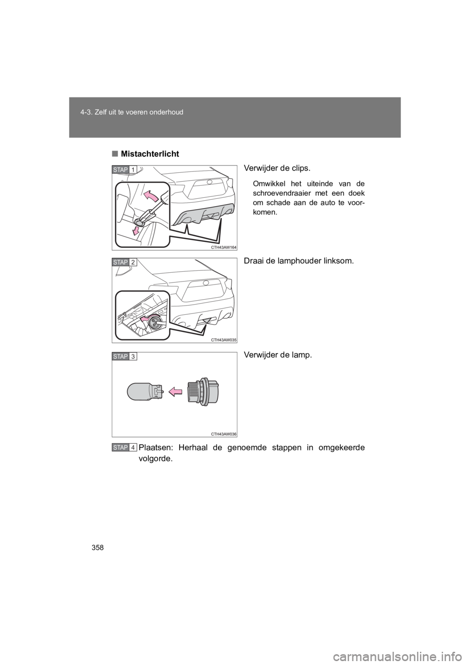 TOYOTA GT86 2016  Instructieboekje (in Dutch) 358
4-3. Zelf uit te voeren onderhoud
FT86_EE
■
Mistachterlicht
Verwijder de clips.
Omwikkel het uiteinde van de
schroevendraaier met een doek
om schade aan de auto te voor-
komen.
Draai de lamphoud