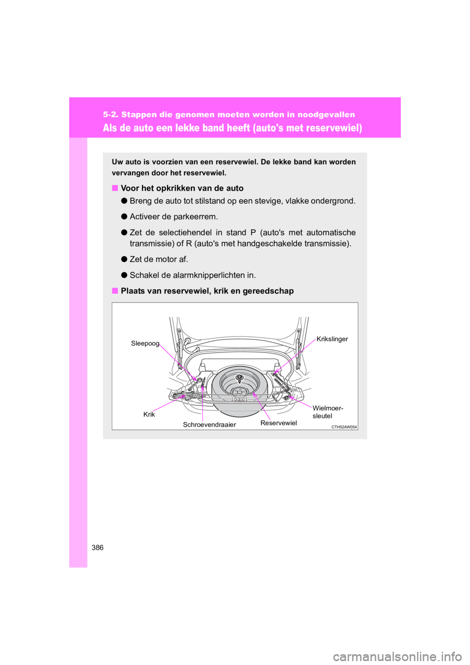 TOYOTA GT86 2016 Instructieboekje (in Dutch) 386
5-2. Stappen die genomen moeten worden in noodgevallen
FT86_EE
Als de auto een lekke band heeft (autos met reser vewiel)
Uw auto is voorzien van een reservewiel. De lekke band kan worden
vervange TOYOTA GT86 2016 Instructieboekje (in Dutch) 386
5-2. Stappen die genomen moeten worden in noodgevallen
FT86_EE
Als de auto een lekke band heeft (autos met reser vewiel)
Uw auto is voorzien van een reservewiel. De lekke band kan worden
vervange