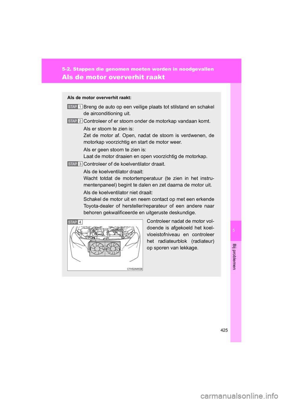 TOYOTA GT86 2016 Instructieboekje (in Dutch) 5
425
5-2. Stappen die genomen moeten worden in noodgevallen
Bij problemen
FT86_EE
Als de motor over verhit raakt
Als de motor oververhit raakt:
Breng de auto op een veilige plaats tot stilstand en sc TOYOTA GT86 2016 Instructieboekje (in Dutch) 5
425
5-2. Stappen die genomen moeten worden in noodgevallen
Bij problemen
FT86_EE
Als de motor over verhit raakt
Als de motor oververhit raakt:
Breng de auto op een veilige plaats tot stilstand en sc
