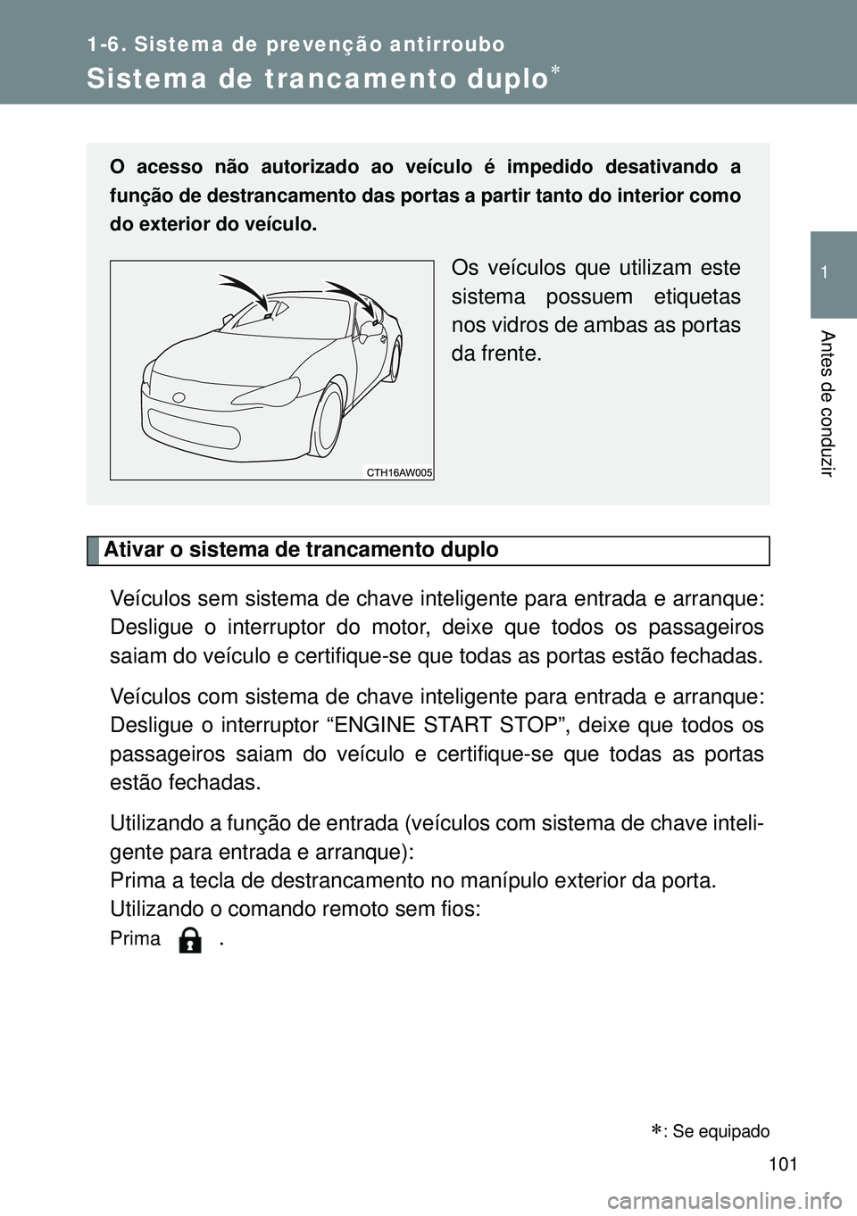 TOYOTA GT86 2016 Manual de utilização (in Portuguese) 101
1
1-6. Sistema de prevenção antirroubo
Antes de conduzir
Sistema de trancamento duplo
Ativar o sistema de trancamento duplo
Veículos sem sistema de chave inteligente para entrada e arranque: TOYOTA GT86 2016 Manual de utilização (in Portuguese) 101
1
1-6. Sistema de prevenção antirroubo
Antes de conduzir
Sistema de trancamento duplo
Ativar o sistema de trancamento duplo
Veículos sem sistema de chave inteligente para entrada e arranque: