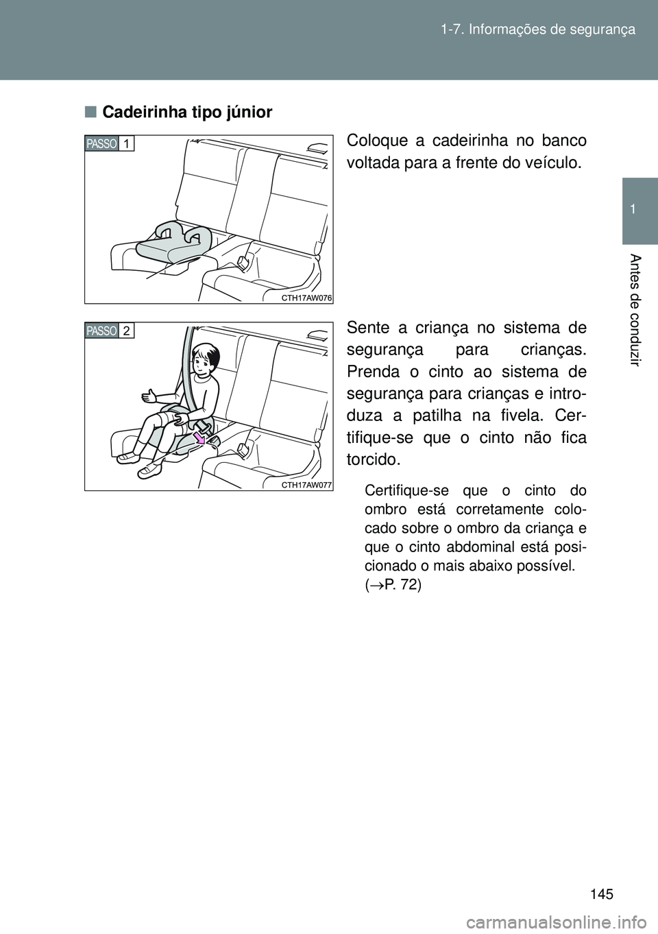 TOYOTA GT86 2016 Manual de utilização (in Portuguese) 145 1-7. Informações de segurança
1
Antes de conduzir
nCadeirinha tipo júnior
Coloque a cadeirinha no banco
voltada para a frente do veículo.
Sente a criança no sistema de
segurança para crian TOYOTA GT86 2016 Manual de utilização (in Portuguese) 145 1-7. Informações de segurança
1
Antes de conduzir
nCadeirinha tipo júnior
Coloque a cadeirinha no banco
voltada para a frente do veículo.
Sente a criança no sistema de
segurança para crian