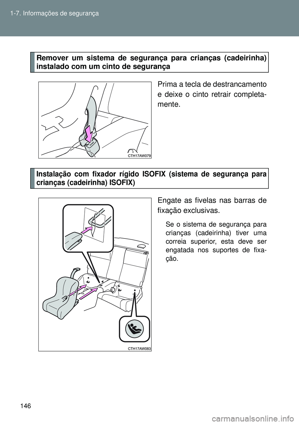 TOYOTA GT86 2016 Manual de utilização (in Portuguese) 146 1-7. Informações de segurança
Remover um sistema de segurança para crianças (cadeirinha)
instalado com um cinto de segurança
Prima a tecla de destrancamento
e deixe o cinto retrair completa- TOYOTA GT86 2016 Manual de utilização (in Portuguese) 146 1-7. Informações de segurança
Remover um sistema de segurança para crianças (cadeirinha)
instalado com um cinto de segurança
Prima a tecla de destrancamento
e deixe o cinto retrair completa-