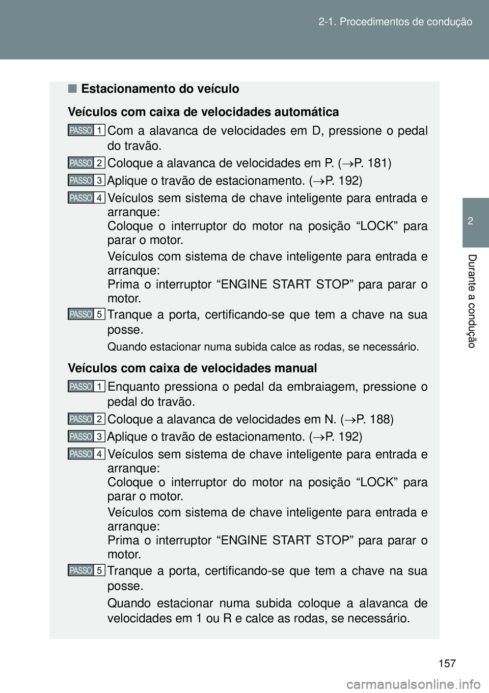 TOYOTA GT86 2016 Manual de utilização (in Portuguese) 157 2-1. Procedimentos de condução
2
Durante a condução
nEstacionamento do veículo
Veículos com caixa de velocidades automática
Com a alavanca de velocidades em D, pressione o pedal
do travão. TOYOTA GT86 2016 Manual de utilização (in Portuguese) 157 2-1. Procedimentos de condução
2
Durante a condução
nEstacionamento do veículo
Veículos com caixa de velocidades automática
Com a alavanca de velocidades em D, pressione o pedal
do travão.