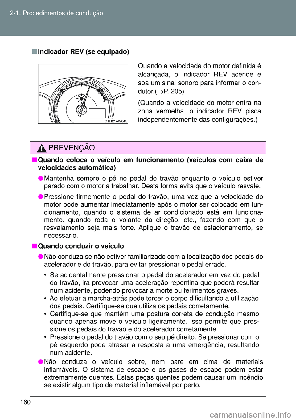TOYOTA GT86 2016  Manual de utilização (in Portuguese) 160 2-1. Procedimentos de condução
nIndicador REV (se equipado)
PREVENÇÃO
nQuando coloca o veículo em funcionamento (veículos com caixa de
velocidades automática)
lMantenha sempre o pé no peda