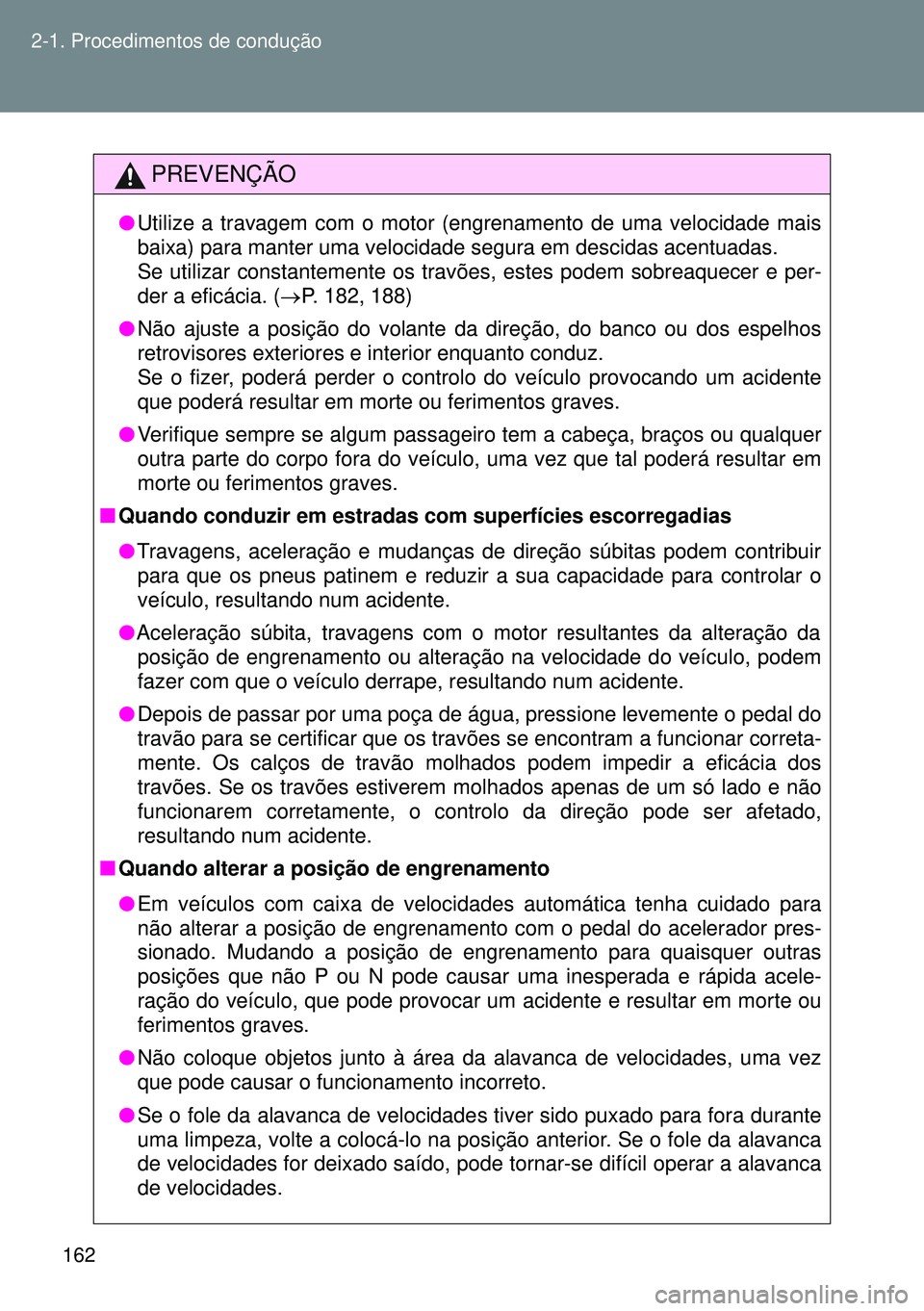 TOYOTA GT86 2016  Manual de utilização (in Portuguese) 162 2-1. Procedimentos de condução
PREVENÇÃO
lUtilize a travagem com o motor (engrenamento de uma velocidade mais
baixa) para manter uma velocidade segura em descidas acentuadas.
Se utilizar const