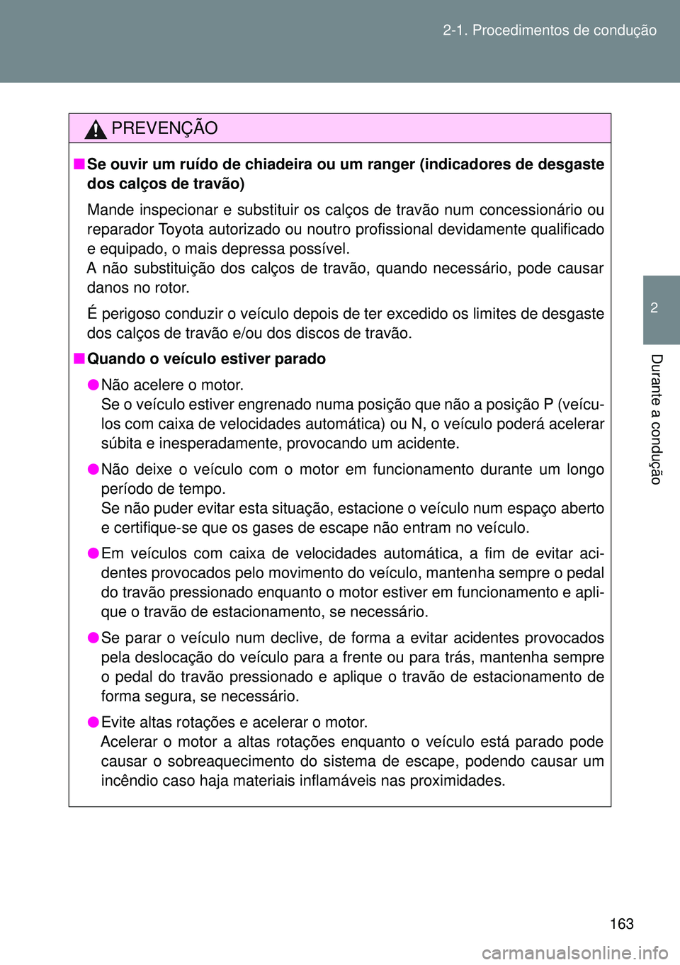 TOYOTA GT86 2016  Manual de utilização (in Portuguese) 163 2-1. Procedimentos de condução
2
Durante a condução
PREVENÇÃO
nSe ouvir um ruído de chiadeira ou um ranger (indicadores de desgaste
dos calços de travão)
Mande inspecionar e substituir os