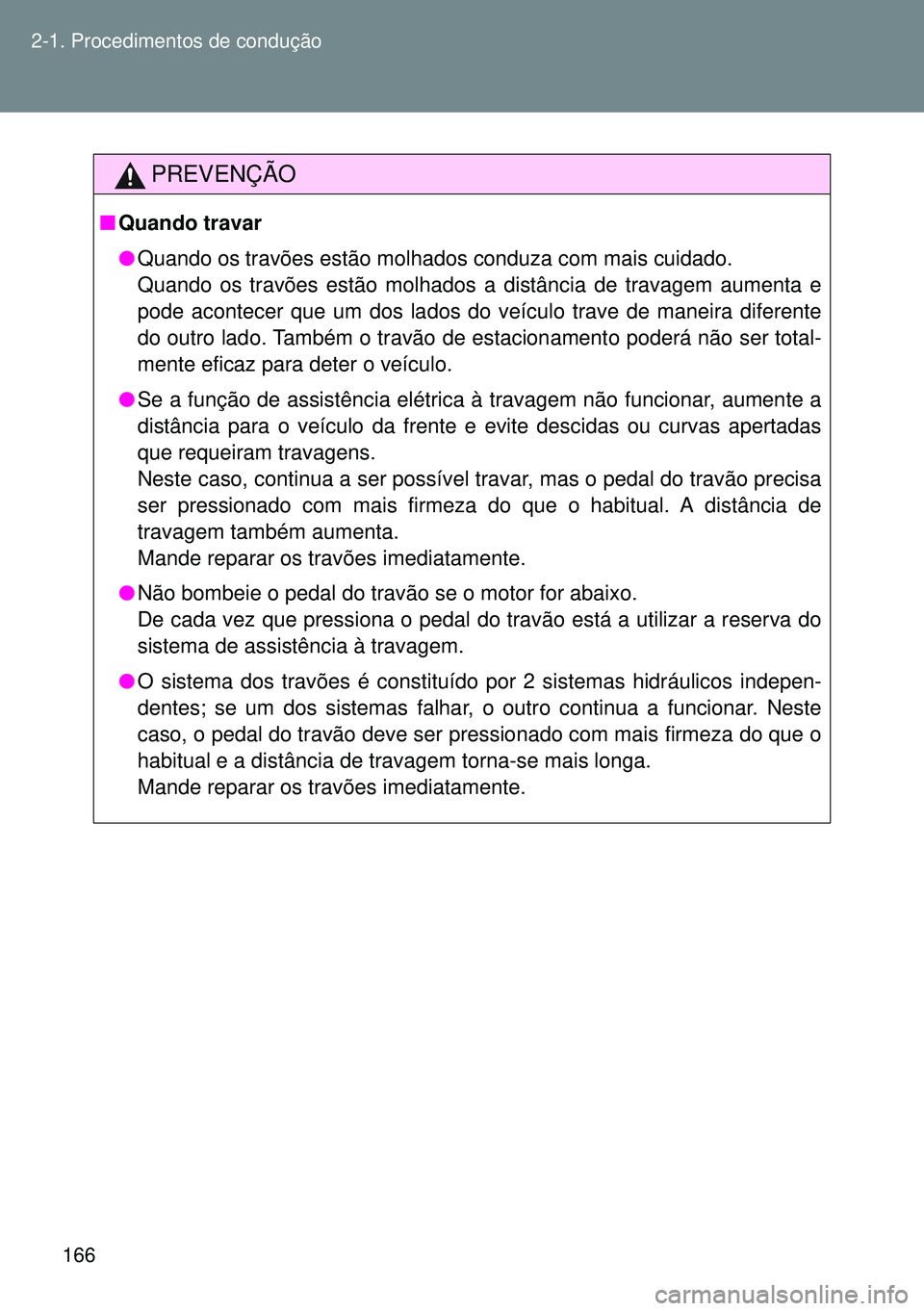TOYOTA GT86 2016  Manual de utilização (in Portuguese) 166 2-1. Procedimentos de condução
PREVENÇÃO
nQuando travar
lQuando os travões estão molhados conduza com mais cuidado. 
Quando os travões estão molhados a distância de travagem aumenta e
pod