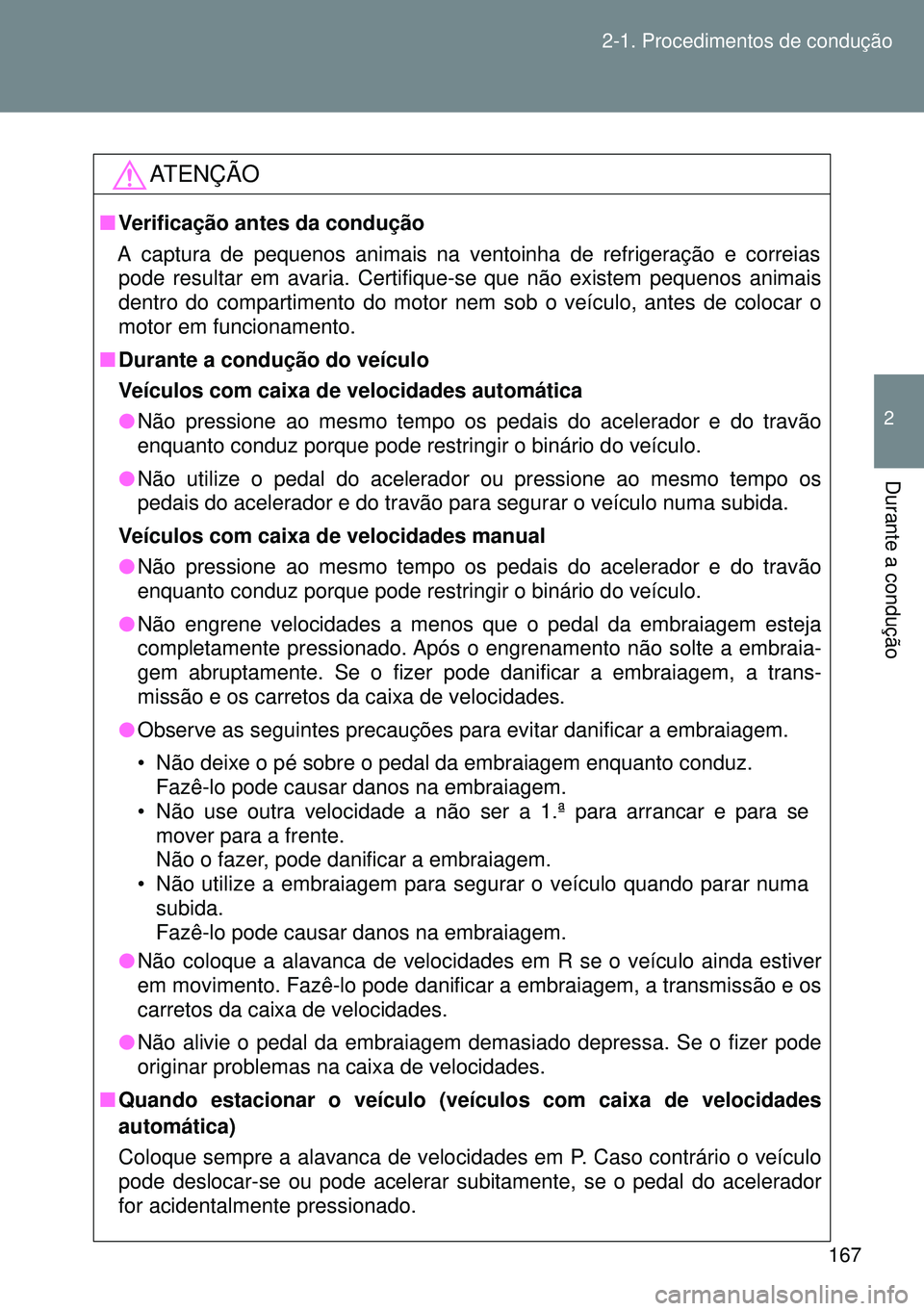 TOYOTA GT86 2016  Manual de utilização (in Portuguese) 167 2-1. Procedimentos de condução
2
Durante a condução
ATENÇÃO
nVerificação antes da condução
A captura de pequenos animais na ventoinha de refrigeração e correias
pode resultar em avaria