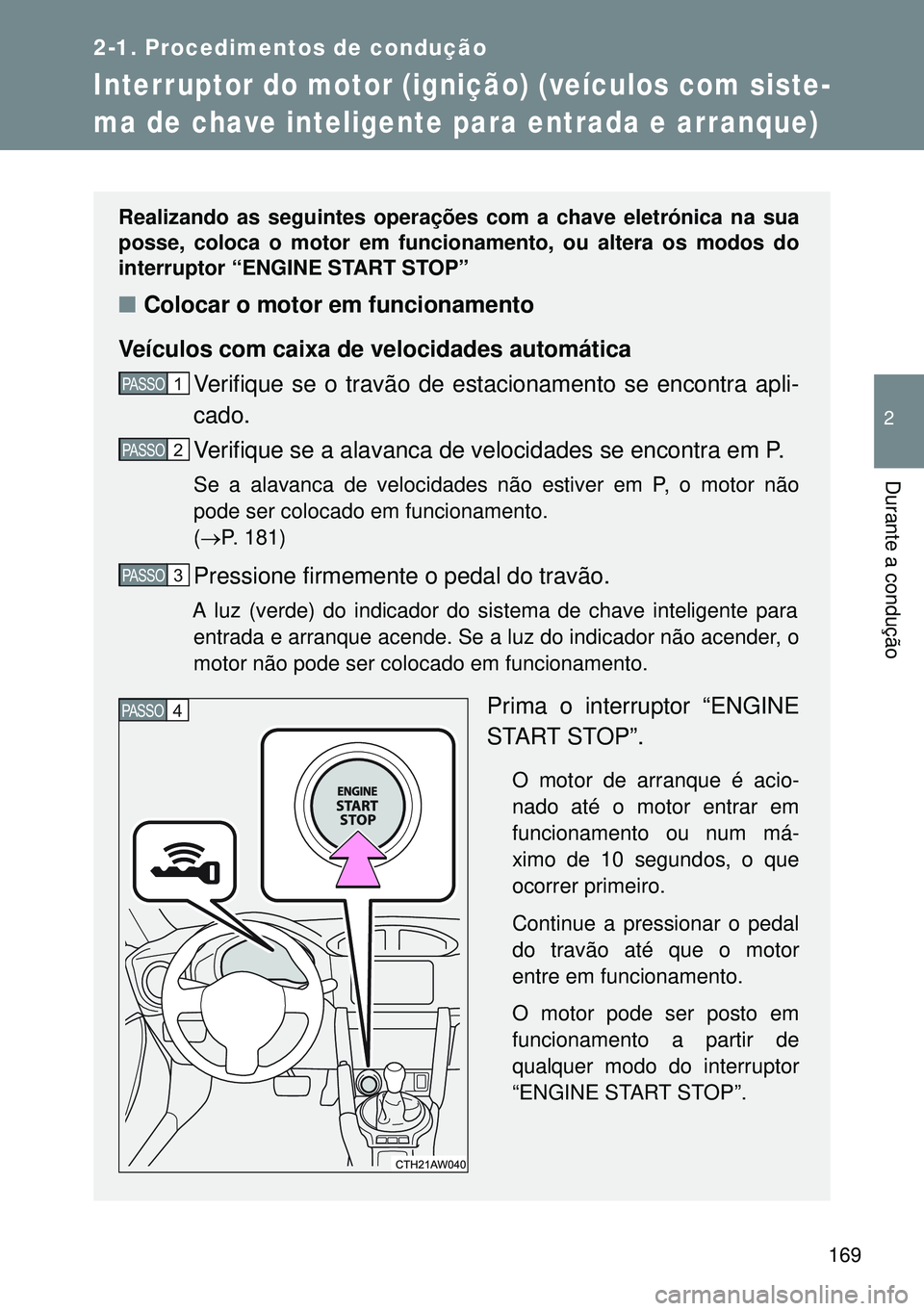 TOYOTA GT86 2016  Manual de utilização (in Portuguese) 169
2-1. Procedimentos de condução
2
Durante a condução
Interruptor do motor (ignição) (veículos com siste-
ma de chave inteligente para entrada e arranque)
Realizando as seguintes operações 
