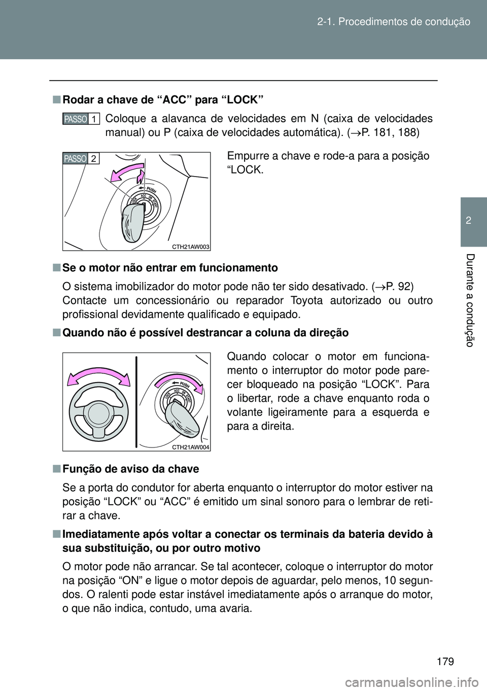 TOYOTA GT86 2016 Manual de utilização (in Portuguese) 179 2-1. Procedimentos de condução
2
Durante a condução
nRodar a chave de “ACC” para “LOCK”
Coloque a alavanca de velocidades em N (caixa de velocidades
manual) ou P (caixa de velocidades TOYOTA GT86 2016 Manual de utilização (in Portuguese) 179 2-1. Procedimentos de condução
2
Durante a condução
nRodar a chave de “ACC” para “LOCK”
Coloque a alavanca de velocidades em N (caixa de velocidades
manual) ou P (caixa de velocidades