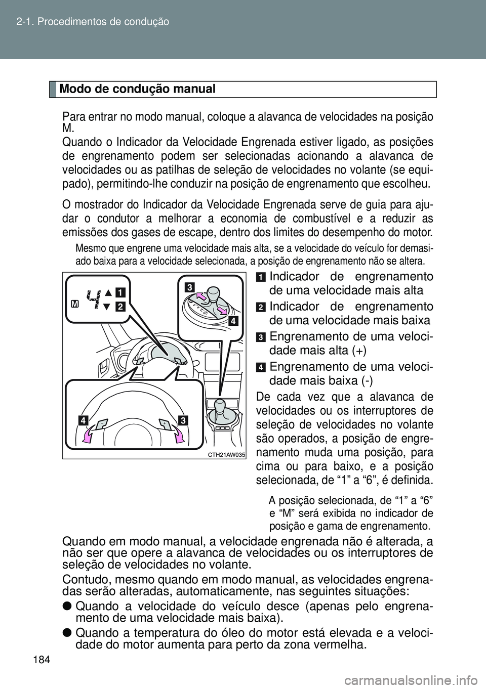TOYOTA GT86 2016 Manual de utilização (in Portuguese) 184 2-1. Procedimentos de condução
Modo de condução manual
Para entrar no modo manual, coloque a alavanca de velocidades na posição
M.
Quando o Indicador da Velocidade Engrenada estiver ligado, TOYOTA GT86 2016 Manual de utilização (in Portuguese) 184 2-1. Procedimentos de condução
Modo de condução manual
Para entrar no modo manual, coloque a alavanca de velocidades na posição
M.
Quando o Indicador da Velocidade Engrenada estiver ligado,