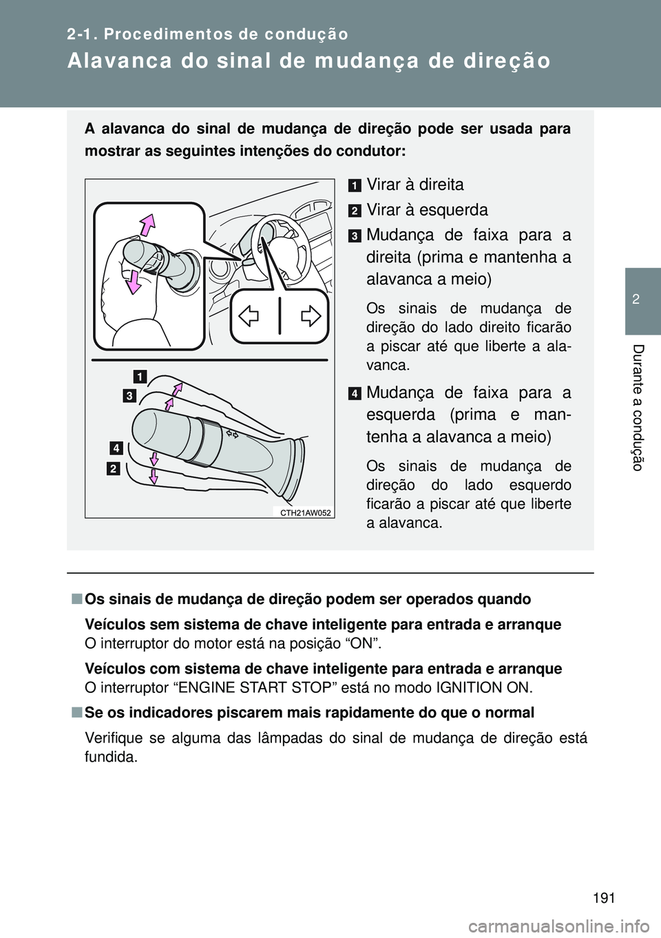 TOYOTA GT86 2016  Manual de utilização (in Portuguese) 191
2-1. Procedimentos de condução
2
Durante a condução
Alavanca do sinal de mudança de direção
nOs sinais de mudança de direção podem ser operados quando
Veículos sem sistema de chave inte