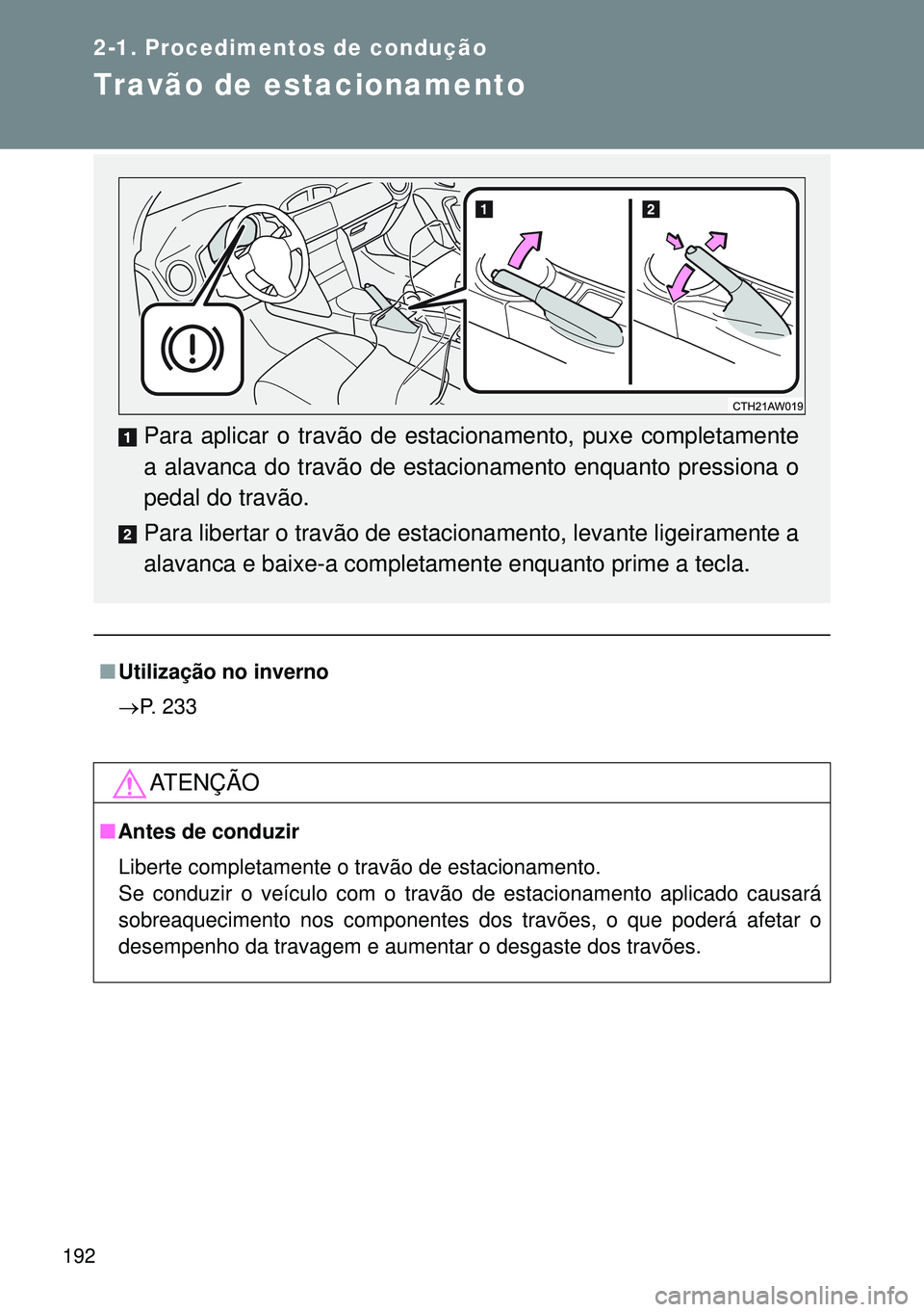 TOYOTA GT86 2016  Manual de utilização (in Portuguese) 192
2-1. Procedimentos de condução
Travão de estacionamento
nUtilização no inverno
P. 233
ATENÇÃO
nAntes de conduzir
Liberte completamente o travão de estacionamento.
Se conduzir o veículo