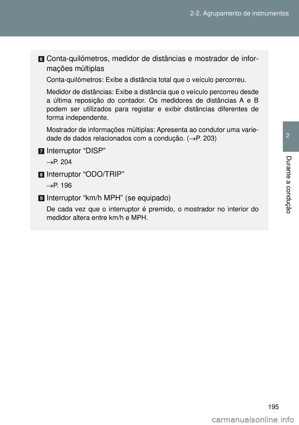 TOYOTA GT86 2016  Manual de utilização (in Portuguese) 195 2-2. Agrupamento de instrumentos
2
Durante a condução
Conta-quilómetros, medidor de distâncias e mostrador de infor-
mações múltiplas
Conta-quilómetros: Exibe a distância total que o veí