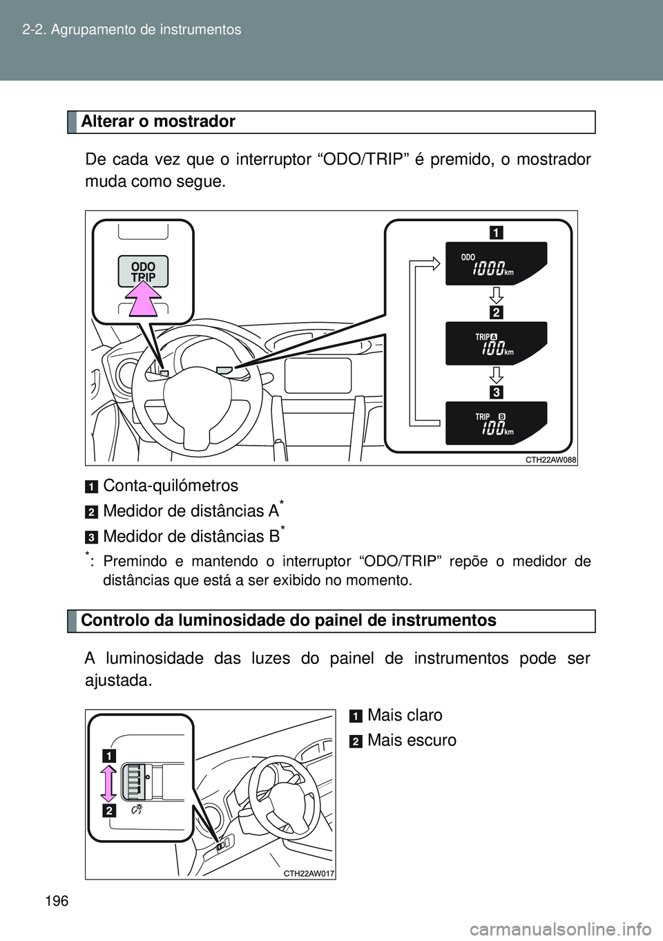 TOYOTA GT86 2016  Manual de utilização (in Portuguese) 196 2-2. Agrupamento de instrumentos
Alterar o mostrador
De cada vez que o interruptor “ODO/TRIP” é premido, o mostrador
muda como segue.
Conta-quilómetros
Medidor de distâncias A
*
Medidor de 