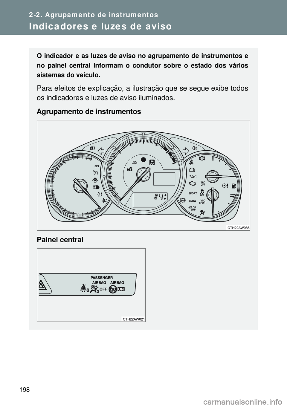 TOYOTA GT86 2016  Manual de utilização (in Portuguese) 198
2-2. Agrupamento de instrumentos
Indicadores e luzes de aviso
O indicador e as luzes de aviso no agrupamento de instrumentos e
no painel central informam o condutor sobre o estado dos vários
sist