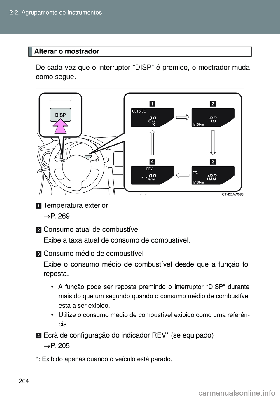 TOYOTA GT86 2016 Manual de utilização (in Portuguese) 204 2-2. Agrupamento de instrumentos
Alterar o mostrador
De cada vez que o interruptor “DISP” é premido, o mostrador muda
como segue.
Temperatura exterior
P. 269
Consumo atual de combustível
TOYOTA GT86 2016 Manual de utilização (in Portuguese) 204 2-2. Agrupamento de instrumentos
Alterar o mostrador
De cada vez que o interruptor “DISP” é premido, o mostrador muda
como segue.
Temperatura exterior
P. 269
Consumo atual de combustível