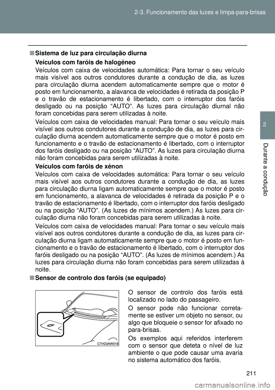 TOYOTA GT86 2016  Manual de utilização (in Portuguese) 211 2-3. Funcionamento das luzes e limpa-para-brisas
2
Durante a condução
nSistema de luz para circulação diurna
Veículos com faróis de halogéneo
Veículos com caixa de velocidades automática: