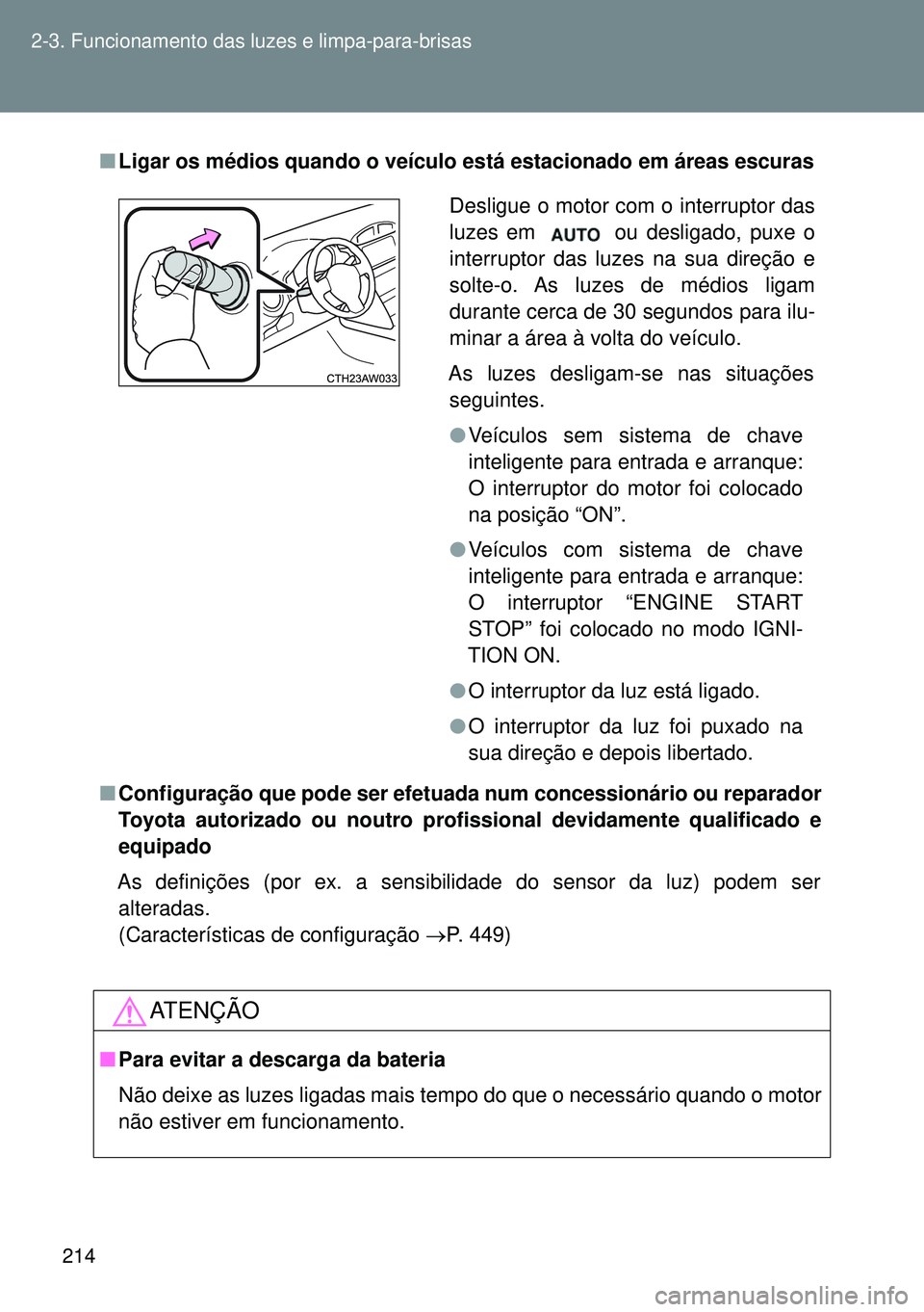 TOYOTA GT86 2016  Manual de utilização (in Portuguese) 214 2-3. Funcionamento das luzes e limpa-para-brisas
nLigar os médios quando o veículo está estacionado em áreas escuras
nConfiguração que pode ser efetuada num concessionário ou reparador
Toyo