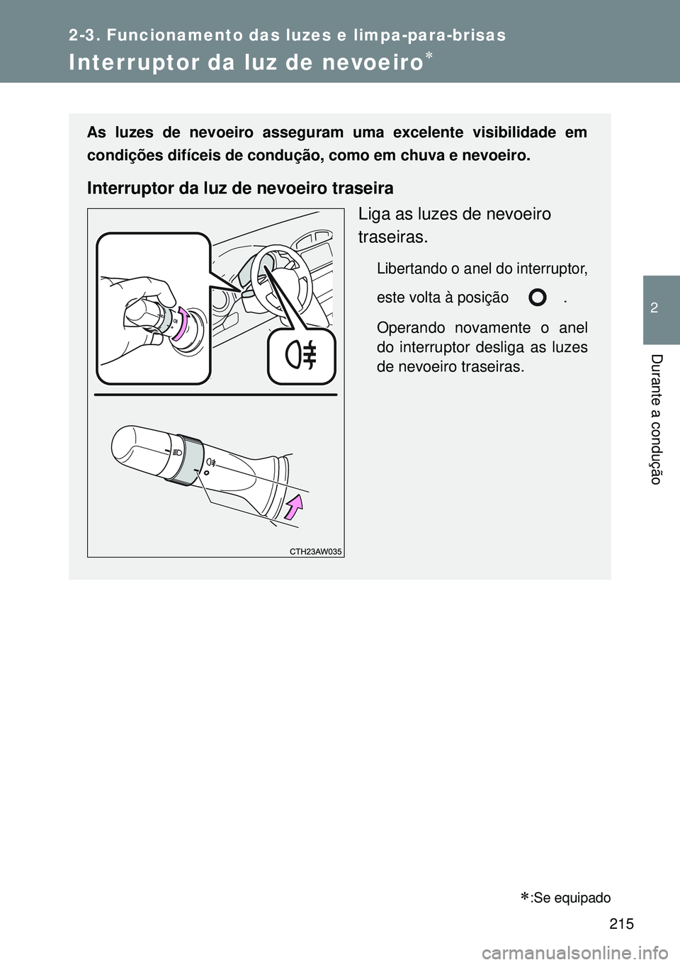 TOYOTA GT86 2016  Manual de utilização (in Portuguese) 215
2-3. Funcionamento das luzes e limpa-para-brisas
2
Durante a condução
Interruptor da luz de nevoeiro
:Se equipado
As luzes de nevoeiro asseguram uma excelente visibilidade em
condições d