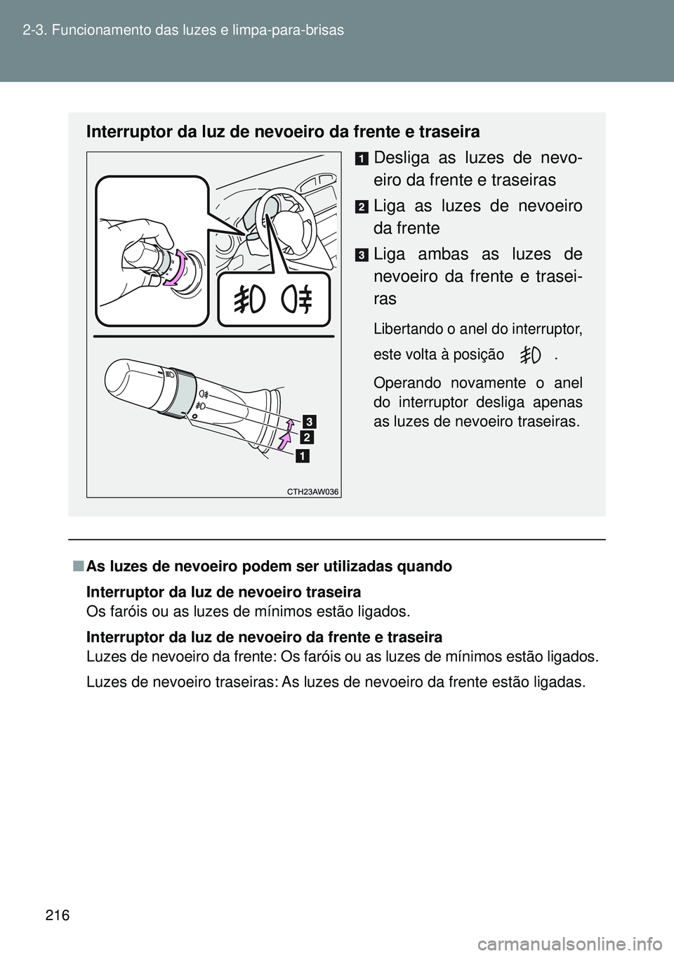 TOYOTA GT86 2016  Manual de utilização (in Portuguese) 216 2-3. Funcionamento das luzes e limpa-para-brisas
nAs luzes de nevoeiro podem ser utilizadas quando
Interruptor da luz de nevoeiro traseira
Os faróis ou as luzes de mínimos estão ligados.
Interr