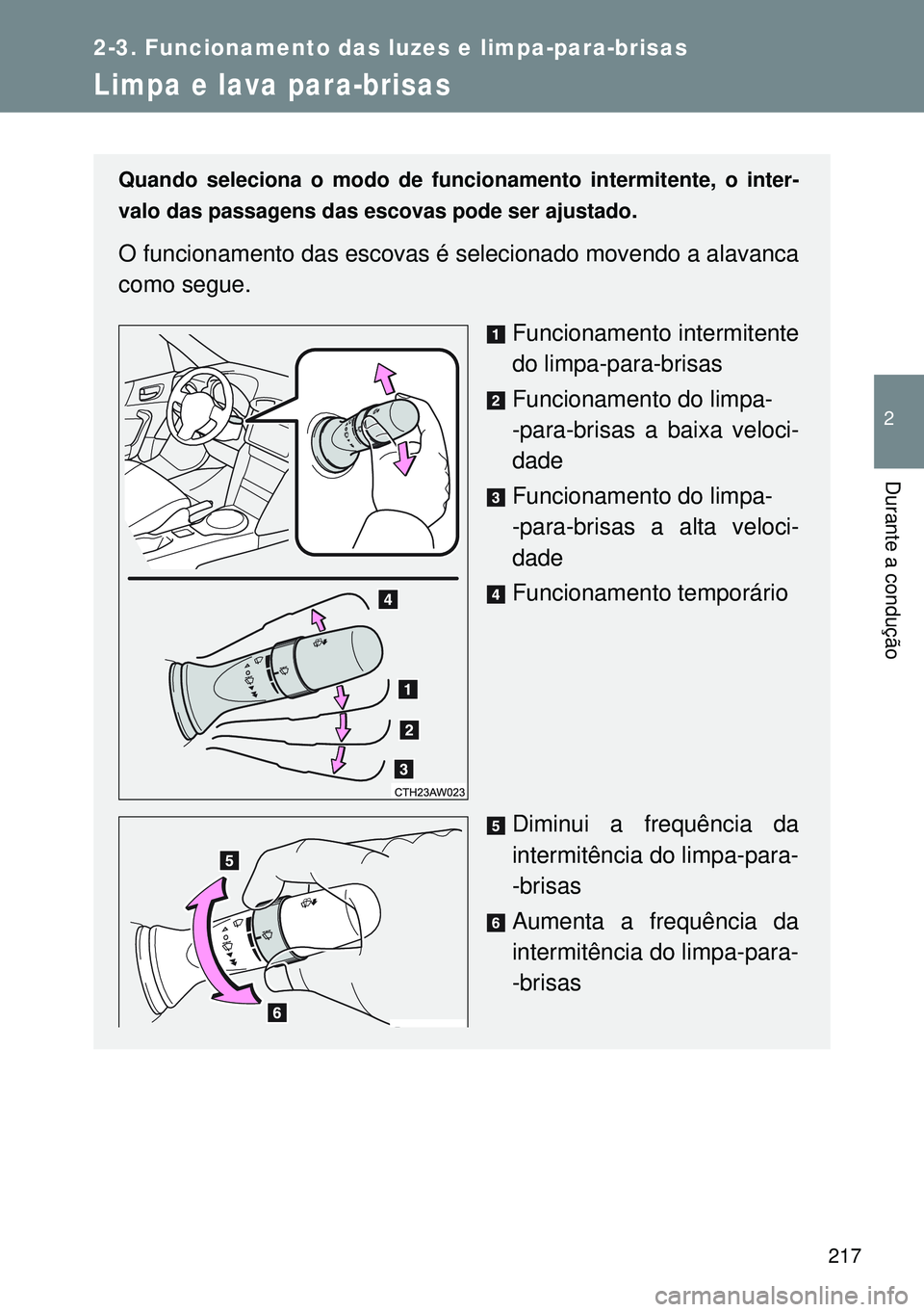 TOYOTA GT86 2016  Manual de utilização (in Portuguese) 217
2-3. Funcionamento das luzes e limpa-para-brisas
2
Durante a condução
Limpa e lava para-brisas
Quando seleciona o modo de funcionamento intermitente, o inter-
valo das passagens das escovas pode