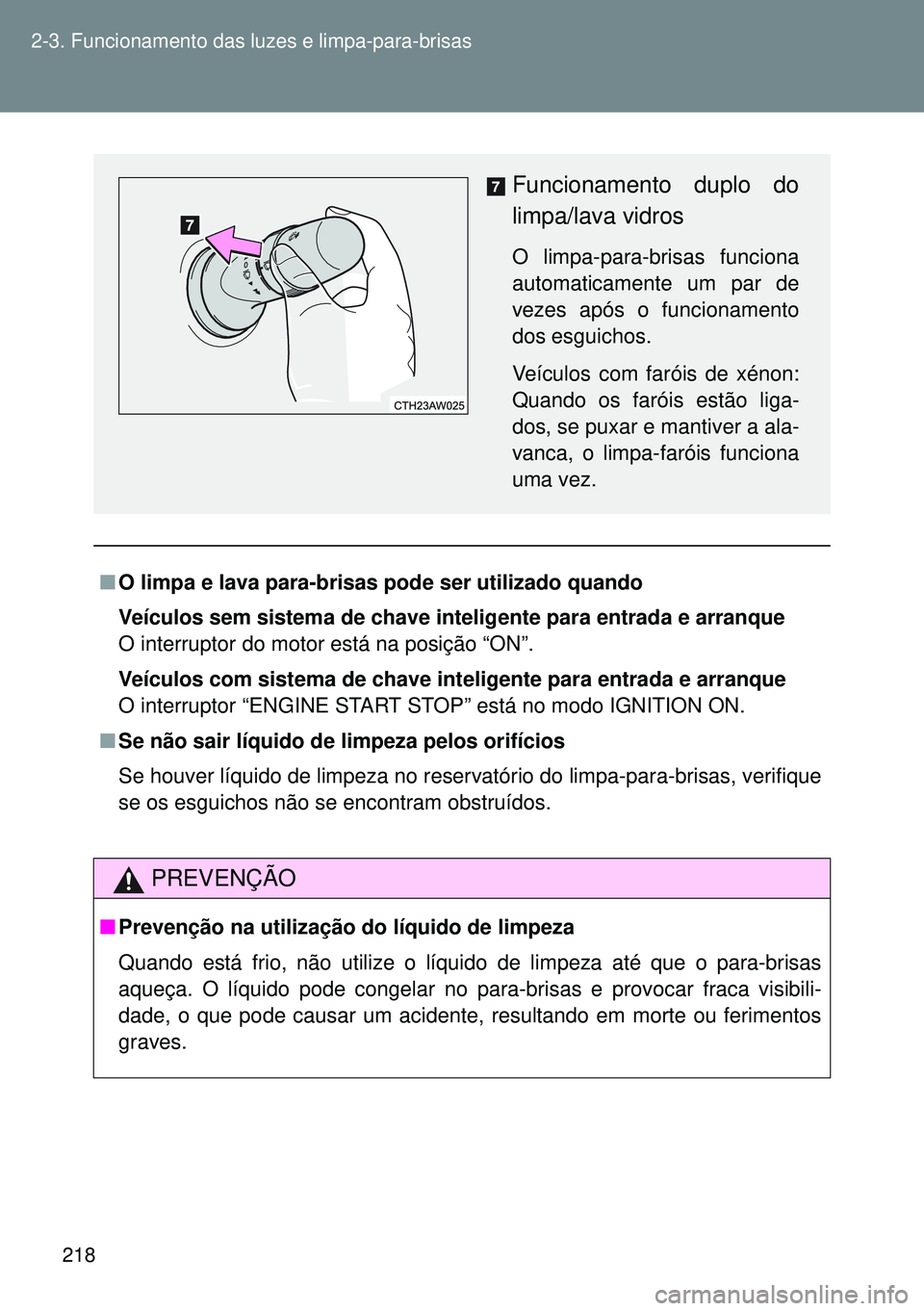 TOYOTA GT86 2016  Manual de utilização (in Portuguese) 218 2-3. Funcionamento das luzes e limpa-para-brisas
nO limpa e lava para-brisas pode ser utilizado quando
Veículos sem sistema de chave inteligente para entrada e arranque
O interruptor do motor est