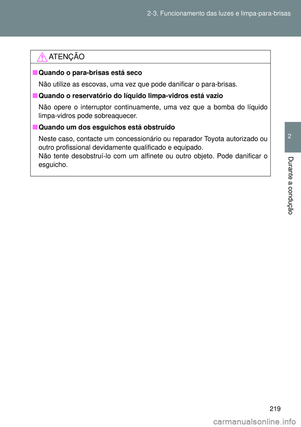 TOYOTA GT86 2016  Manual de utilização (in Portuguese) 219 2-3. Funcionamento das luzes e limpa-para-brisas
2
Durante a condução
ATENÇÃO
nQuando o para-brisas está seco
Não utilize as escovas, uma vez que pode danificar o para-brisas.
nQuando o rese