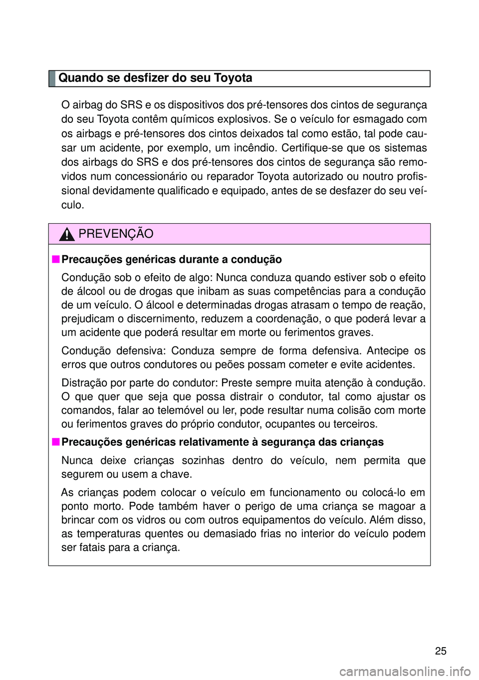 TOYOTA GT86 2016 Manual de utilização (in Portuguese) 25
Quando se desfizer do seu Toyota
O airbag do SRS e os dispositivos dos pré-tensores dos cintos de segurança
do seu Toyota contêm químicos explosivos. Se o veículo for esmagado com
os airbags e TOYOTA GT86 2016 Manual de utilização (in Portuguese) 25
Quando se desfizer do seu Toyota
O airbag do SRS e os dispositivos dos pré-tensores dos cintos de segurança
do seu Toyota contêm químicos explosivos. Se o veículo for esmagado com
os airbags e