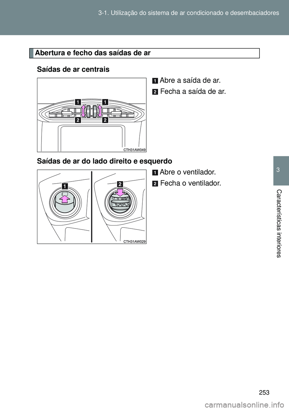 TOYOTA GT86 2016 Manual de utilização (in Portuguese) 253 3-1. Utilização do sistema de ar condicionado e desembaciadores
3
Características interiores
Abertura e fecho das saídas de ar
Saídas de ar centrais
Abre a saída de ar.
Fecha a saída de ar. TOYOTA GT86 2016 Manual de utilização (in Portuguese) 253 3-1. Utilização do sistema de ar condicionado e desembaciadores
3
Características interiores
Abertura e fecho das saídas de ar
Saídas de ar centrais
Abre a saída de ar.
Fecha a saída de ar.