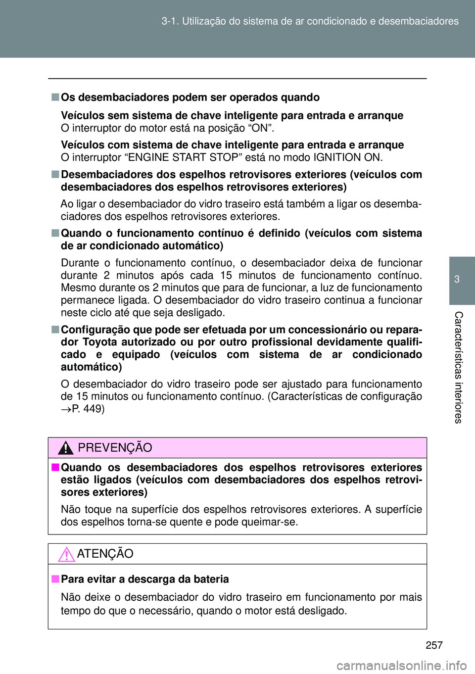 TOYOTA GT86 2016 Manual de utilização (in Portuguese) 257 3-1. Utilização do sistema de ar condicionado e desembaciadores
3
Características interiores
nOs desembaciadores podem ser operados quando
Veículos sem sistema de chave inteligente para entrad TOYOTA GT86 2016 Manual de utilização (in Portuguese) 257 3-1. Utilização do sistema de ar condicionado e desembaciadores
3
Características interiores
nOs desembaciadores podem ser operados quando
Veículos sem sistema de chave inteligente para entrad