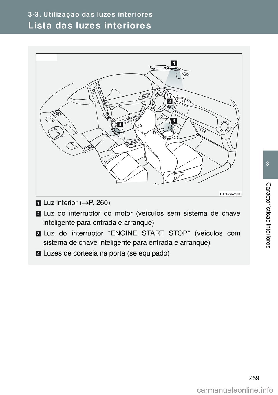 TOYOTA GT86 2016 Manual de utilização (in Portuguese) 259
3
Características interiores
3-3. Utilização das luzes interiores
Lista das luzes interiores
Luz interior (P. 260)
Luz do interruptor do motor (veículos sem sistema de chave
inteligente par TOYOTA GT86 2016 Manual de utilização (in Portuguese) 259
3
Características interiores
3-3. Utilização das luzes interiores
Lista das luzes interiores
Luz interior (P. 260)
Luz do interruptor do motor (veículos sem sistema de chave
inteligente par