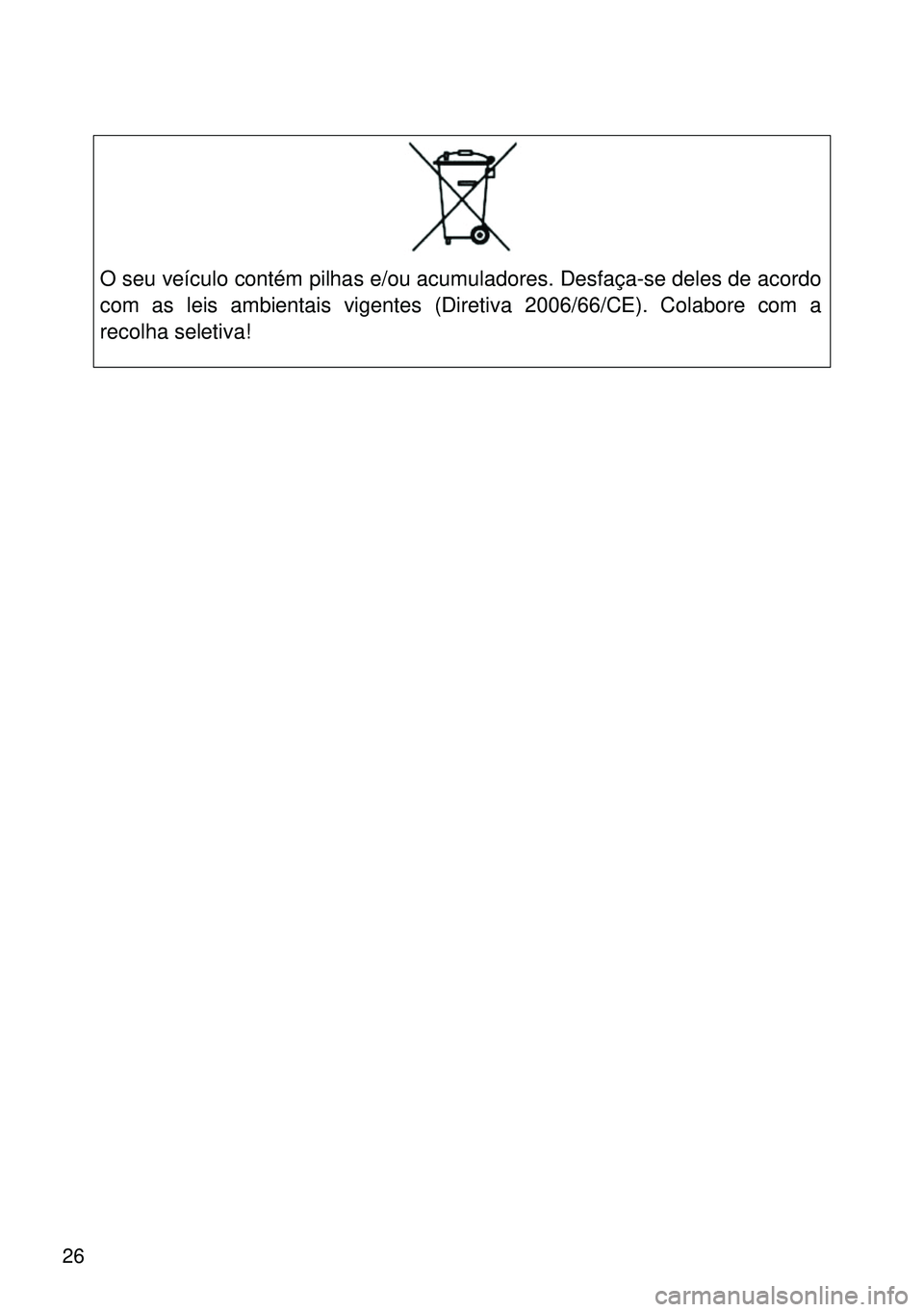 TOYOTA GT86 2016 Manual de utilização (in Portuguese) 26
O seu veículo contém pilhas e/ou acumuladores. Desfaça-se deles de acordo
com as leis ambientais vigentes (Diretiva 2006/66/CE). Colabore com a
recolha seletiva! TOYOTA GT86 2016 Manual de utilização (in Portuguese) 26
O seu veículo contém pilhas e/ou acumuladores. Desfaça-se deles de acordo
com as leis ambientais vigentes (Diretiva 2006/66/CE). Colabore com a
recolha seletiva!