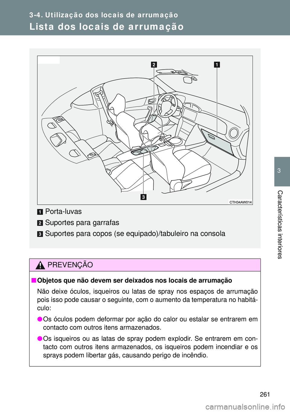 TOYOTA GT86 2016  Manual de utilização (in Portuguese) 261
3
Características interiores
3-4. Utilização dos locais de arrumação
Lista dos locais de arrumação
PREVENÇÃO
nObjetos que não devem ser deixados nos locais de arrumação
Não deixe ócu