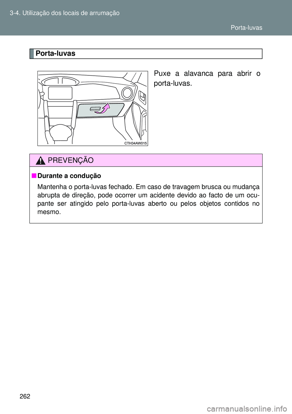 TOYOTA GT86 2016  Manual de utilização (in Portuguese) 262 3-4. Utilização dos locais de arrumação
Porta-luvas
Puxe a alavanca para abrir o
porta-luvas.
PREVENÇÃO
nDurante a condução
Mantenha o porta-luvas fechado. Em caso de travagem brusca ou mu