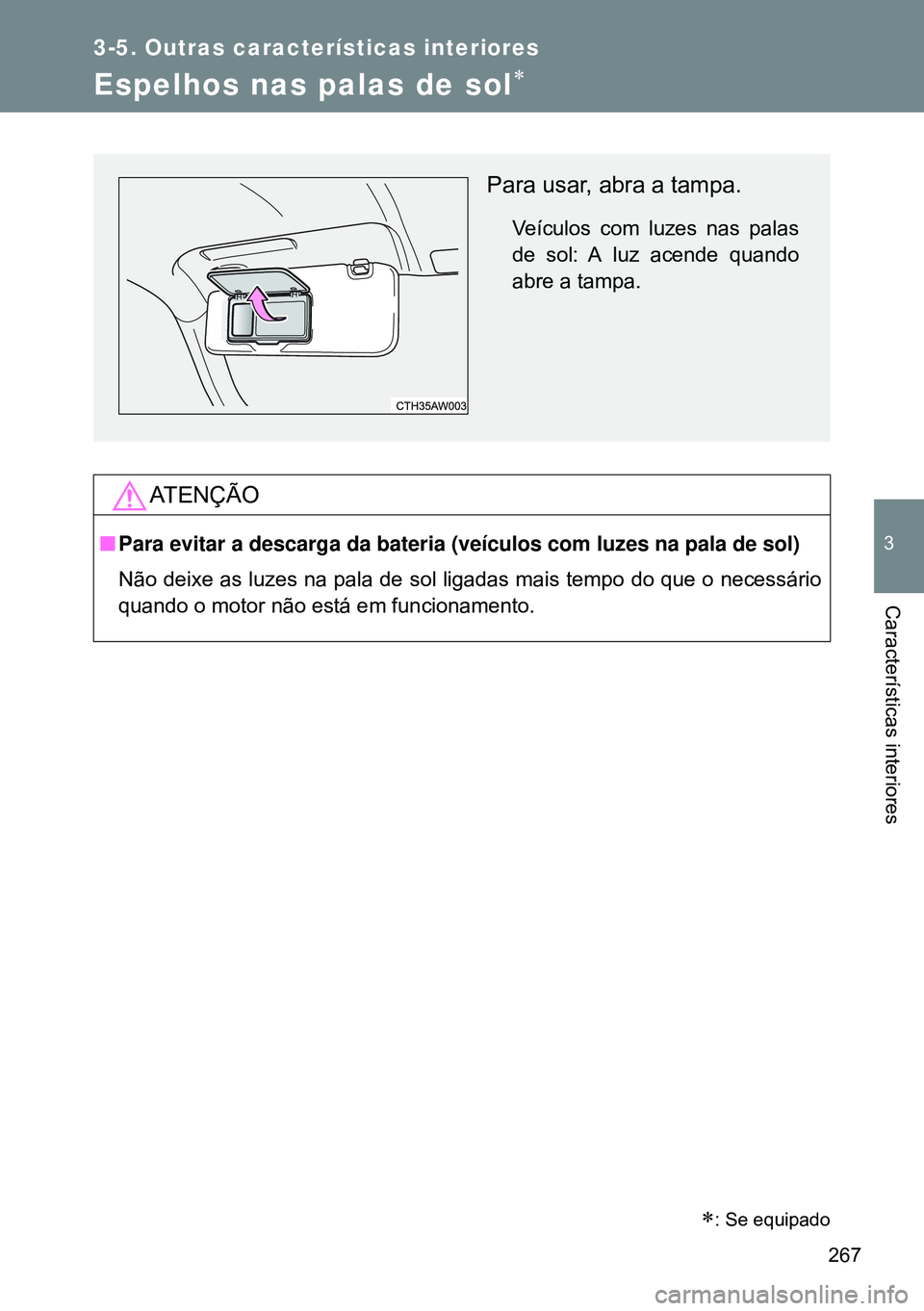 TOYOTA GT86 2016  Manual de utilização (in Portuguese) 267
3-5. Outras características interiores
3
Características interiores
Espelhos nas palas de sol
ATENÇÃO
nPara evitar a descarga da bateria (veículos com luzes na pala de sol)
Não deixe as l