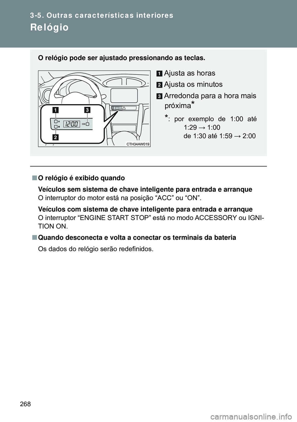 TOYOTA GT86 2016  Manual de utilização (in Portuguese) 268
3-5. Outras características interiores
Relógio
nO relógio é exibido quando
Veículos sem sistema de chave inteligente para entrada e arranque
O interruptor do motor está na posição “ACC
