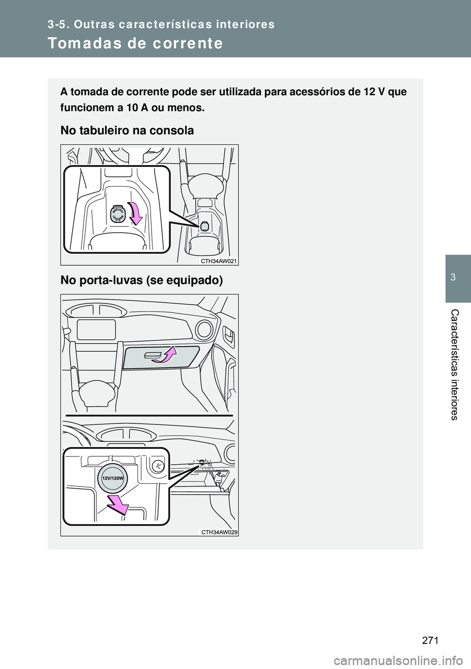 TOYOTA GT86 2016  Manual de utilização (in Portuguese) 271
3-5. Outras características interiores
3
Características interiores
Tomadas de corrente
A tomada de corrente pode ser utilizada para acessórios de 12 V que
funcionem a 10 A ou menos.
No tabulei