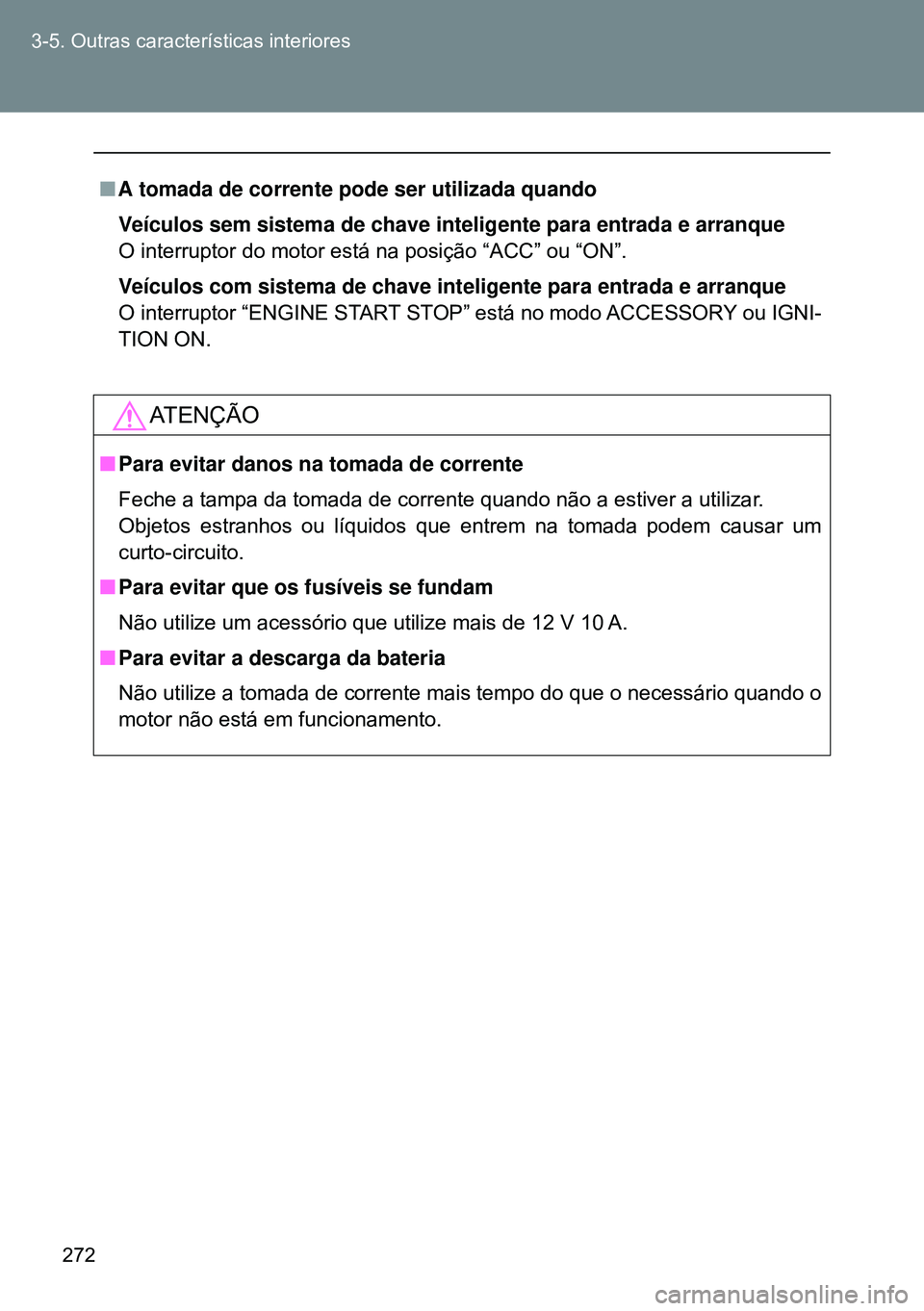 TOYOTA GT86 2016  Manual de utilização (in Portuguese) 272 3-5. Outras características interiores
nA tomada de corrente pode ser utilizada quando
Veículos sem sistema de chave inteligente para entrada e arranque
O interruptor do motor está na posição