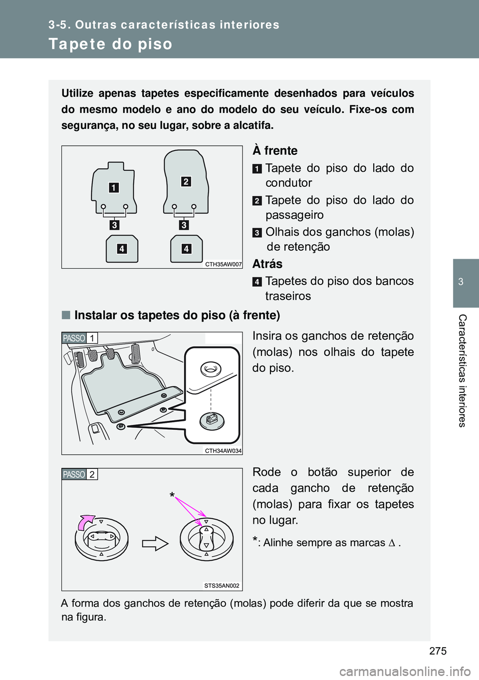 TOYOTA GT86 2016  Manual de utilização (in Portuguese) 275
3-5. Outras características interiores
3
Características interiores
Tapete do piso
Utilize apenas tapetes especificamente desenhados para veículos
do mesmo modelo e ano do modelo do seu veícul